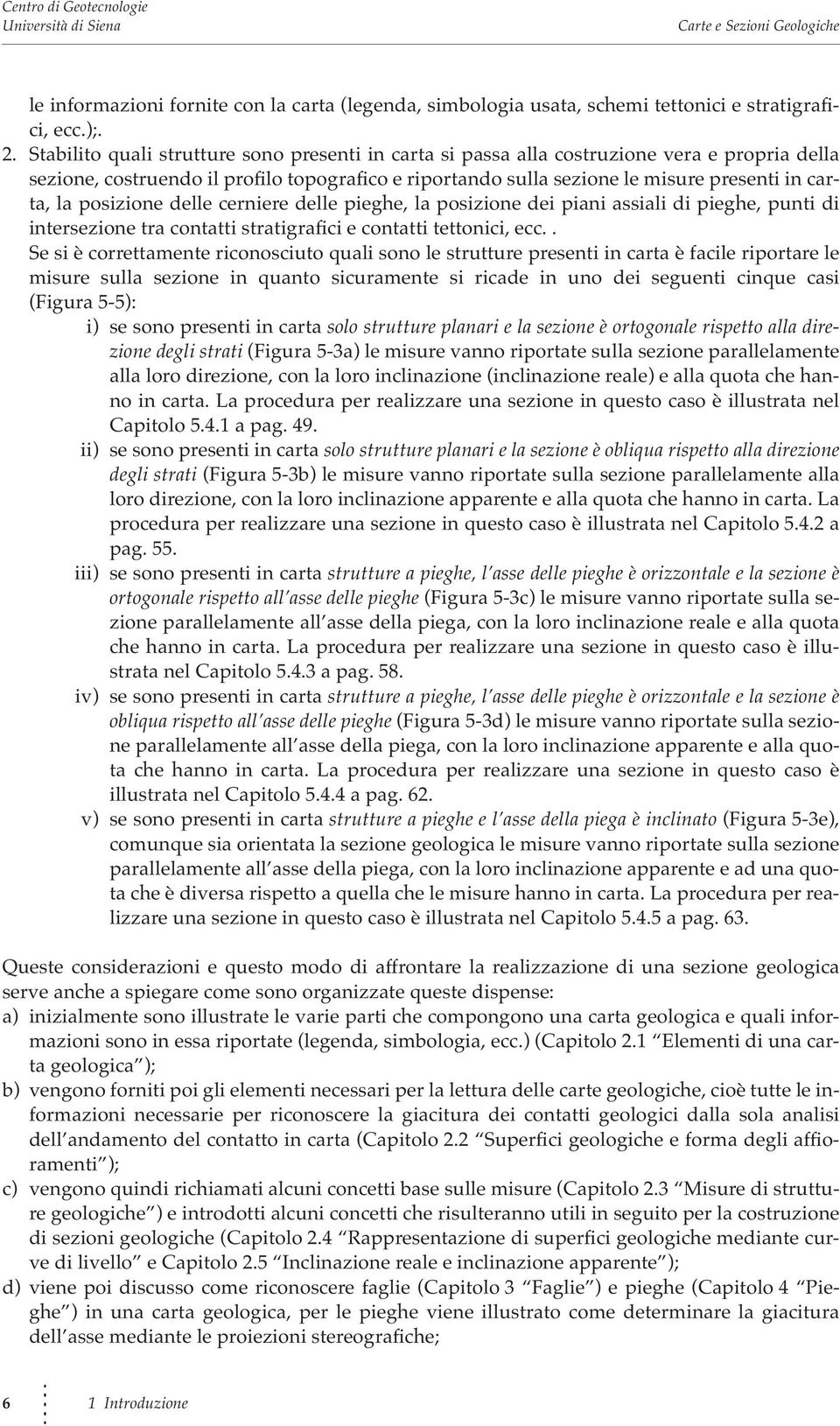 posizione delle cerniere delle pieghe, la posizione dei piani assiali di pieghe, punti di intersezione tra contatti stratigrafici e contatti tettonici, ecc.