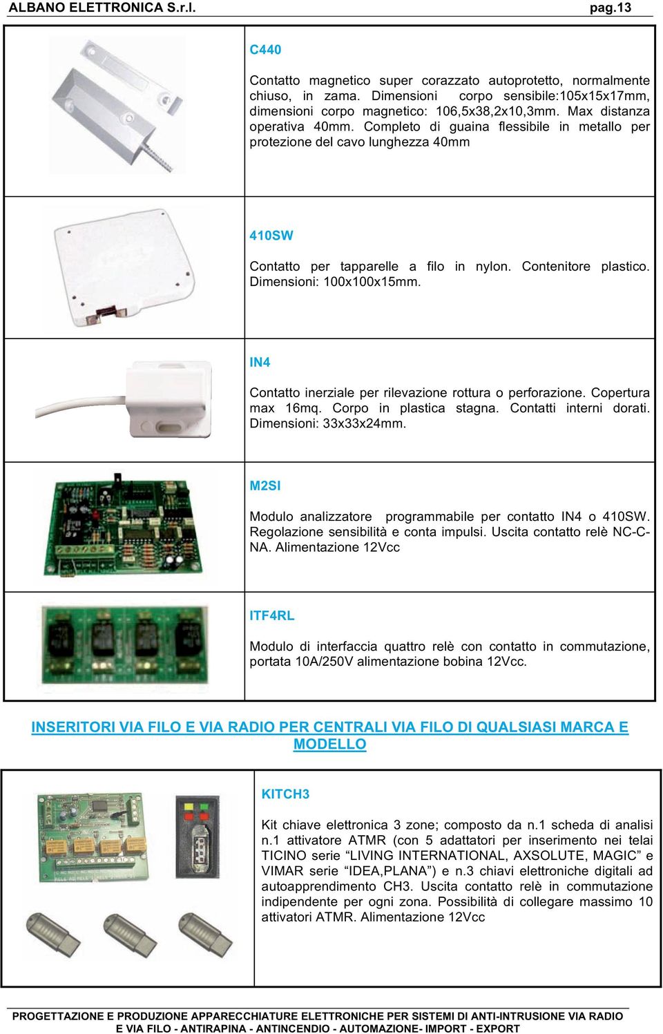 Dimensioni: 100x100x15mm. IN4 Contatto inerziale per rilevazione rottura o perforazione. Copertura max 16mq. Corpo in plastica stagna. Contatti interni dorati. Dimensioni: 33x33x24mm.