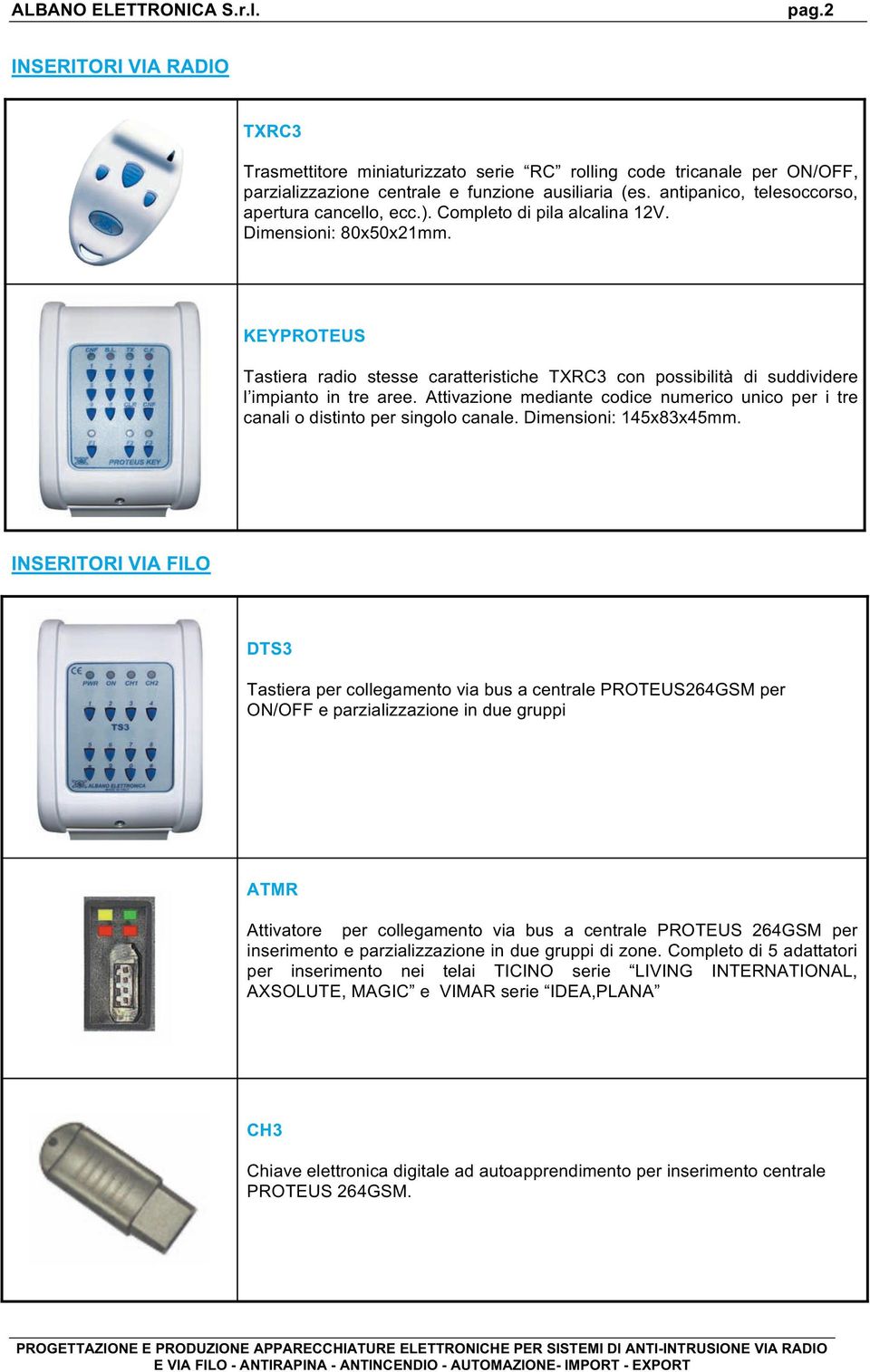 KEYPROTEUS Tastiera radio stesse caratteristiche TXRC3 con possibilità di suddividere l impianto in tre aree. Attivazione mediante codice numerico unico per i tre canali o distinto per singolo canale.