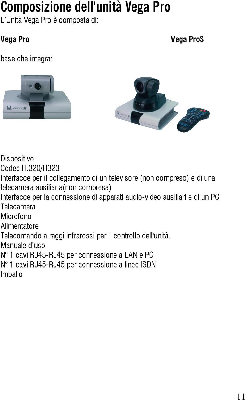 la connessione di apparati audio-video ausiliari e di un PC Telecamera Microfono Alimentatore Telecomando a raggi infrarossi per il