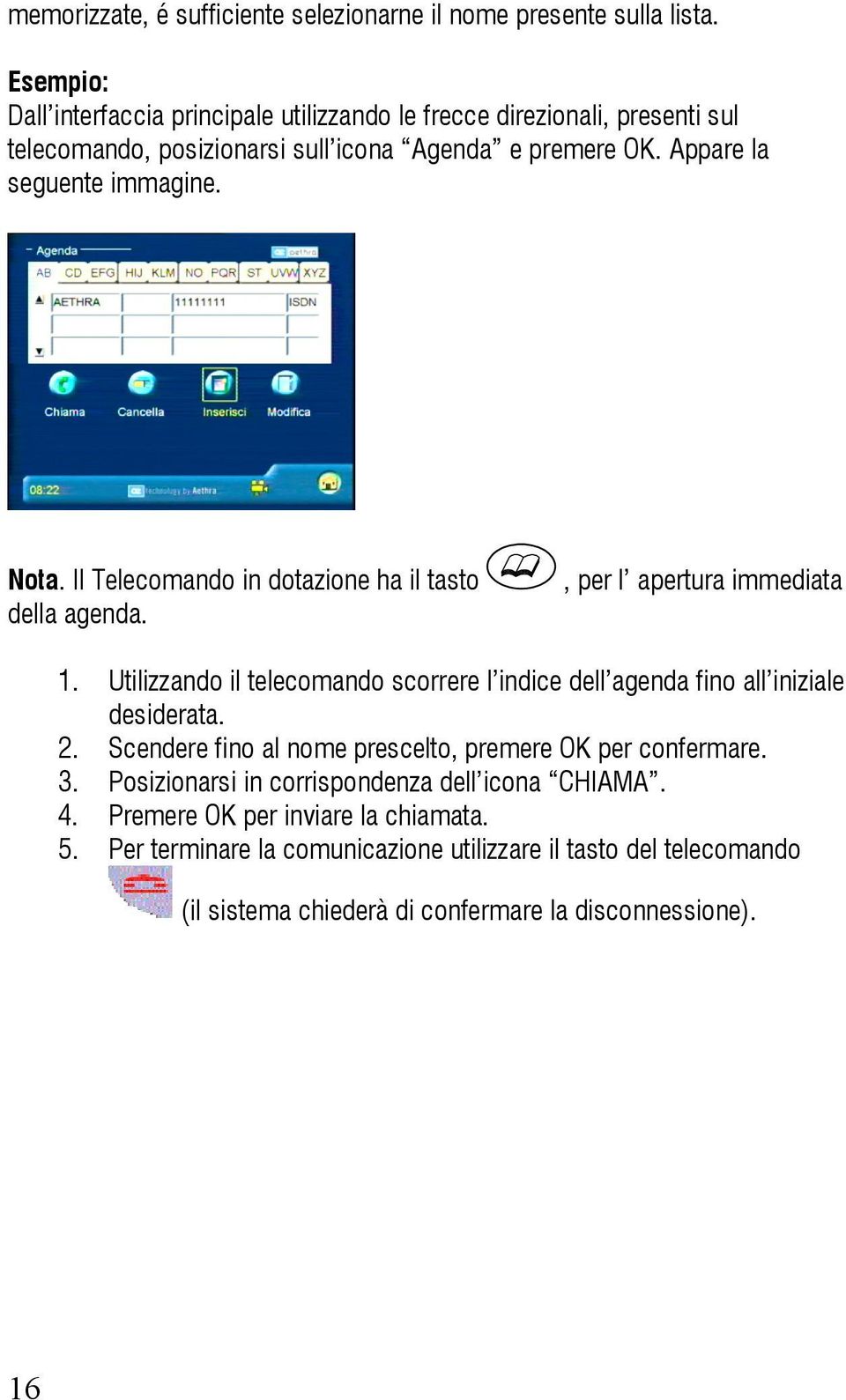 Nota. Il Telecomando in dotazione ha il tasto della agenda., per l apertura immediata 1. 2. 3. 4. 5.