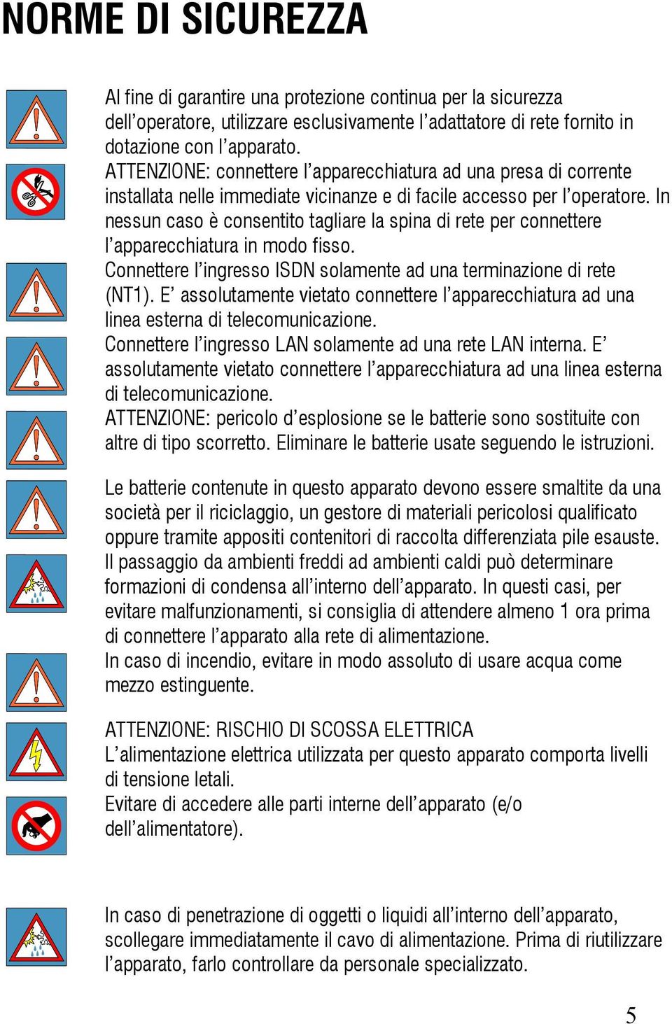 In nessun caso è consentito tagliare la spina di rete per connettere l apparecchiatura in modo fisso. Connettere l ingresso ISDN solamente ad una terminazione di rete (NT1).