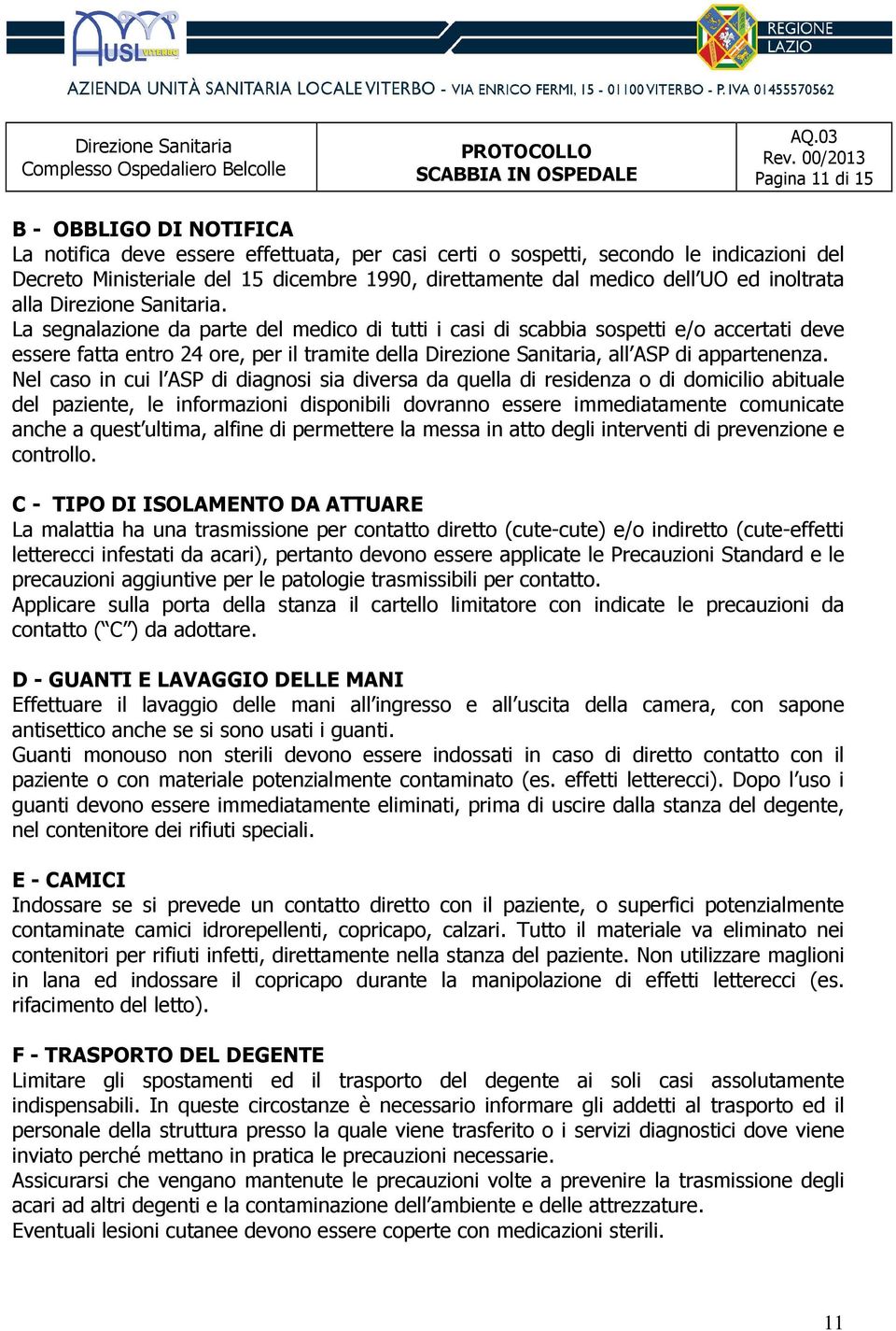 La segnalazione da parte del medico di tutti i casi di scabbia sospetti e/o accertati deve essere fatta entro 24 ore, per il tramite della Direzione Sanitaria, all ASP di appartenenza.