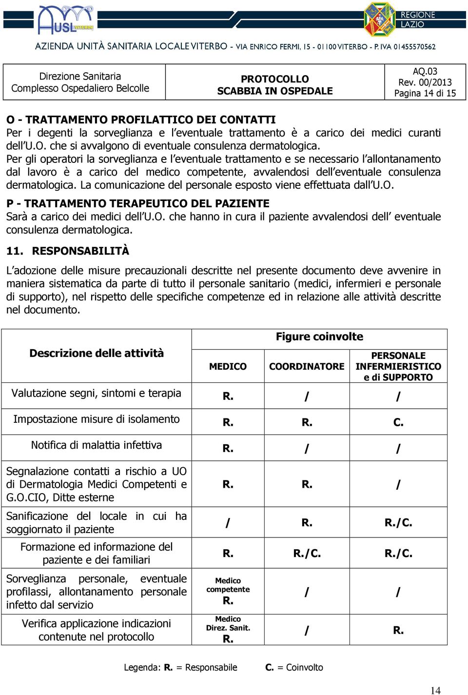 La comunicazione del personale esposto viene effettuata dall U.O. P - TRATTAMENTO TERAPEUTICO DEL PAZIENTE Sarà a carico dei medici dell U.O. che hanno in cura il paziente avvalendosi dell eventuale consulenza dermatologica.