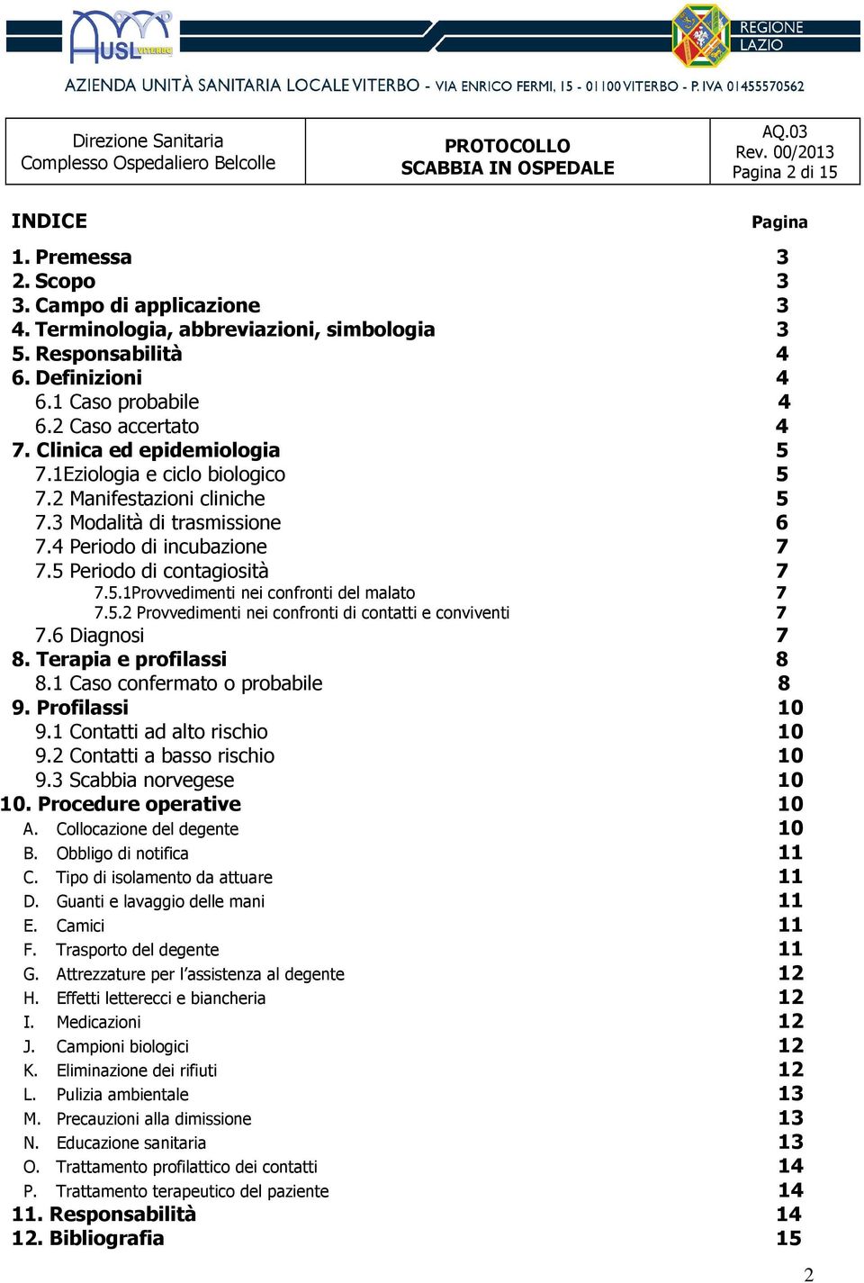 5 Periodo di contagiosità 7 7.5.1Provvedimenti nei confronti del malato 7 7.5.2 Provvedimenti nei confronti di contatti e conviventi 7 7.6 Diagnosi 7 8. Terapia e profilassi 8 8.