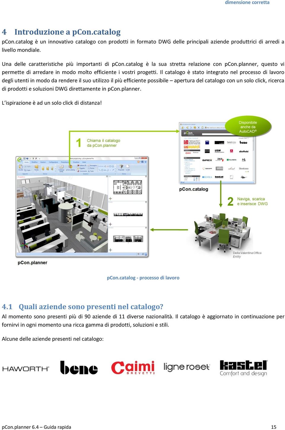 Il catalogo è stato integrato nel processo di lavoro degli utenti in modo da rendere il suo utilizzo il più efficiente possibile apertura del catalogo con un solo click, ricerca di prodotti e