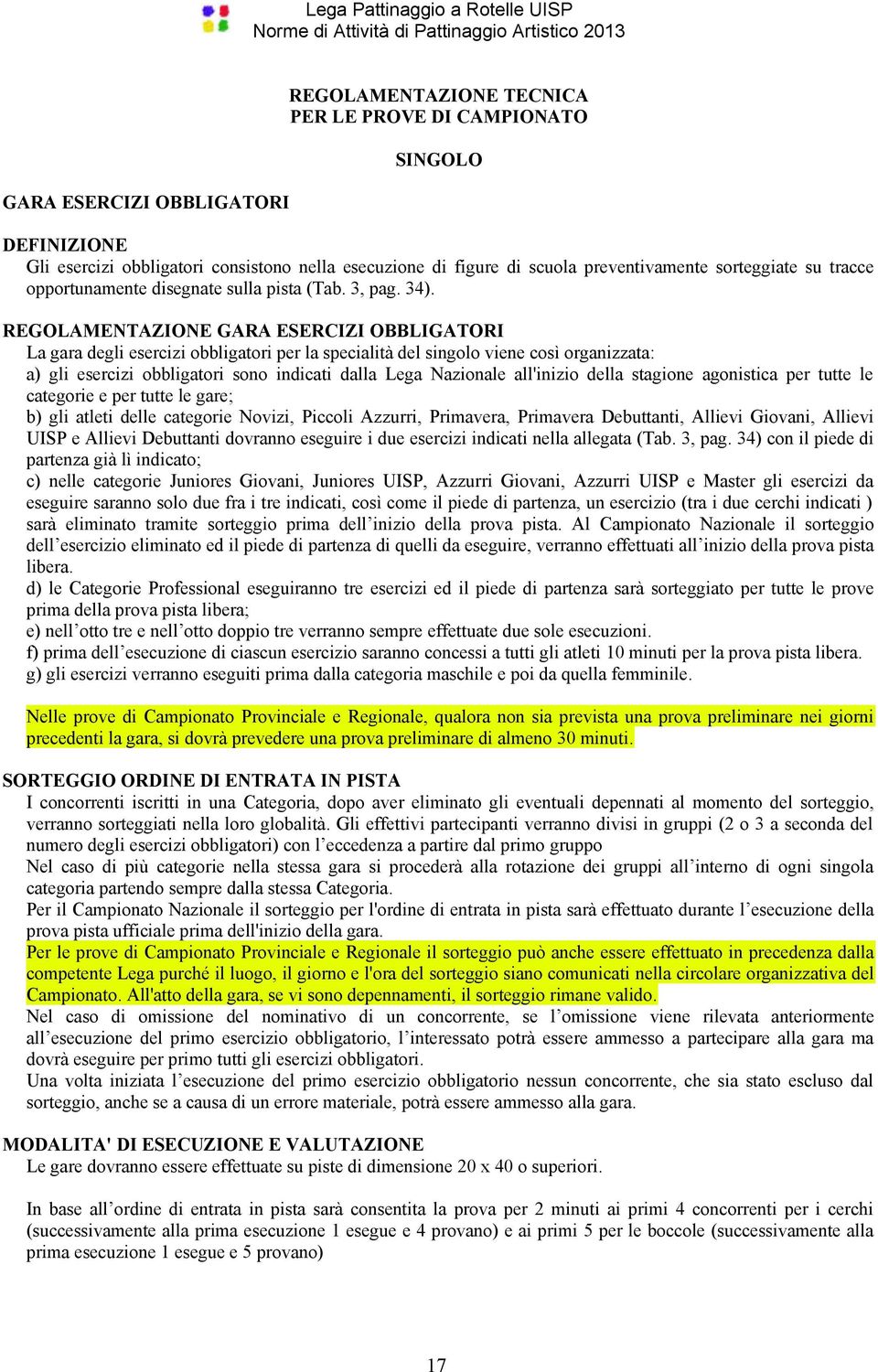 REGOLAMENTAZIONE GARA ESERCIZI OBBLIGATORI La gara degli esercizi obbligatori per la specialità del singolo viene così organizzata: a) gli esercizi obbligatori sono indicati dalla Lega Nazionale