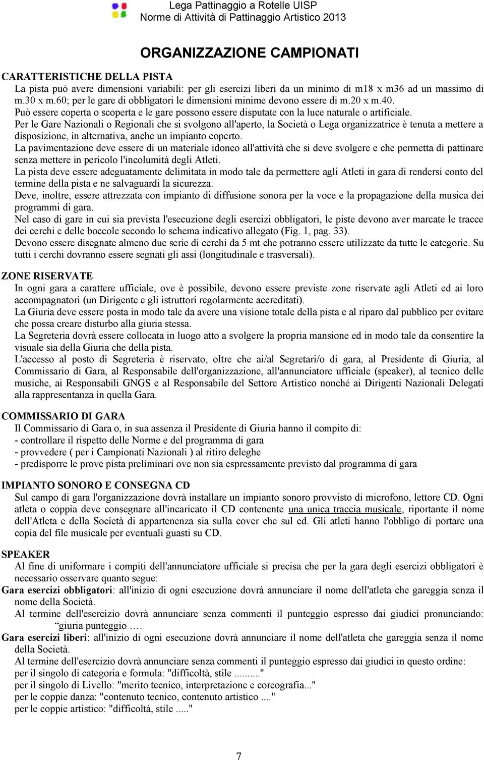 Per le Gare Nazionali o Regionali che si svolgono all'aperto, la Società o Lega organizzatrice è tenuta a mettere a disposizione, in alternativa, anche un impianto coperto.