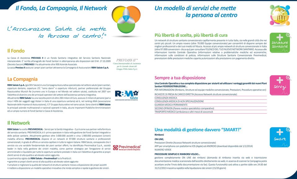 E iscritta all anagrafe dei Fondi Sanitari in ottemperanza alle disposizioni del D.M. 27.10.2009 (Decreto Sacconi) PREVIASS II ha attualmente oltre 900 Aziende Associate.