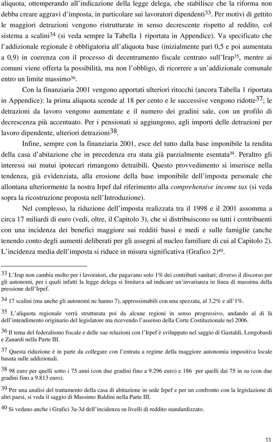 Va specificato che l addizionale regionale è obbligatoria all aliquota base (inizialmente pari 0,5 e poi aumentata a 0,9) in coerenza con il processo di decentramento fiscale centrato sull Irap 35,