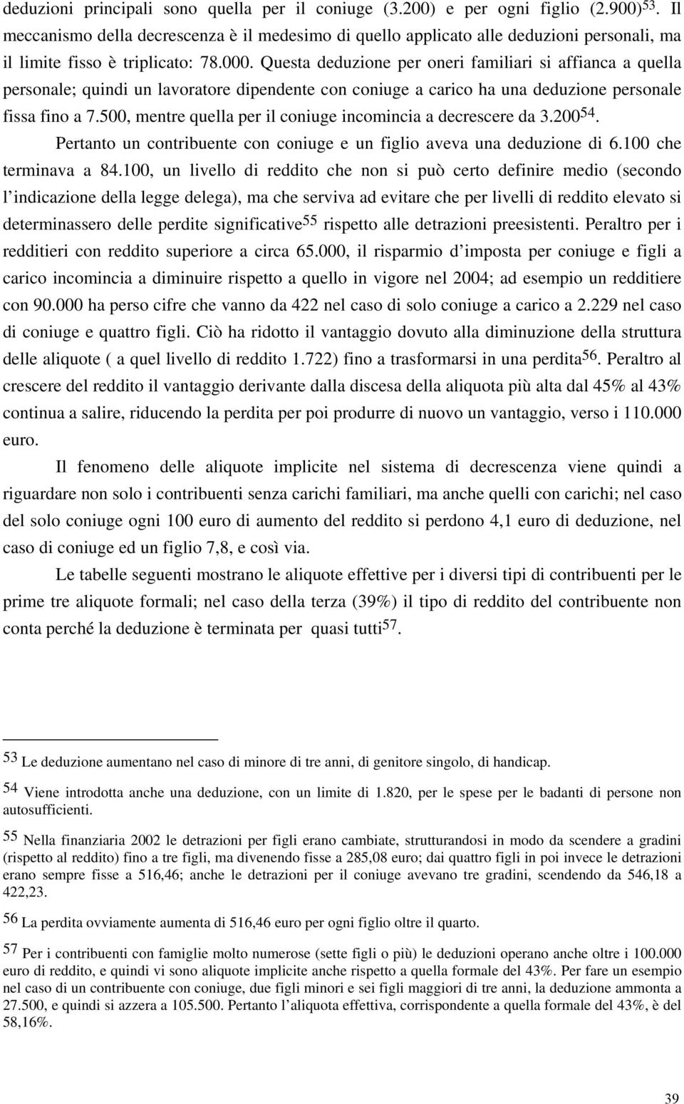 Questa deduzione per oneri familiari si affianca a quella personale; quindi un lavoratore dipendente con coniuge a carico ha una deduzione personale fissa fino a 7.