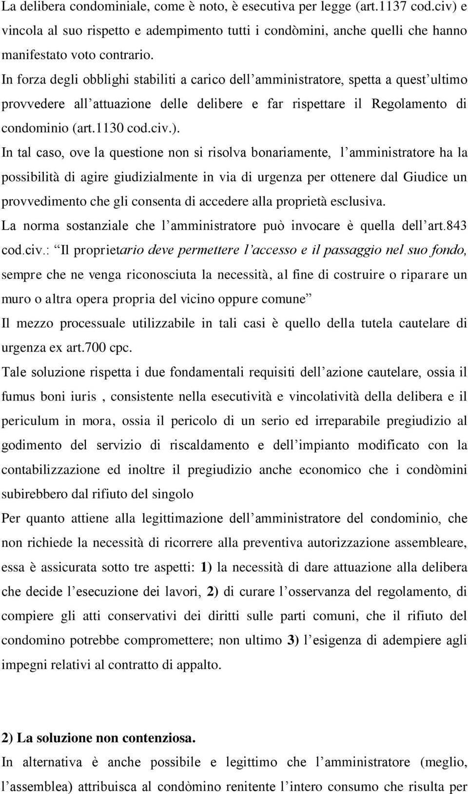 In tal caso, ove la questione non si risolva bonariamente, l amministratore ha la possibilità di agire giudizialmente in via di urgenza per ottenere dal Giudice un provvedimento che gli consenta di