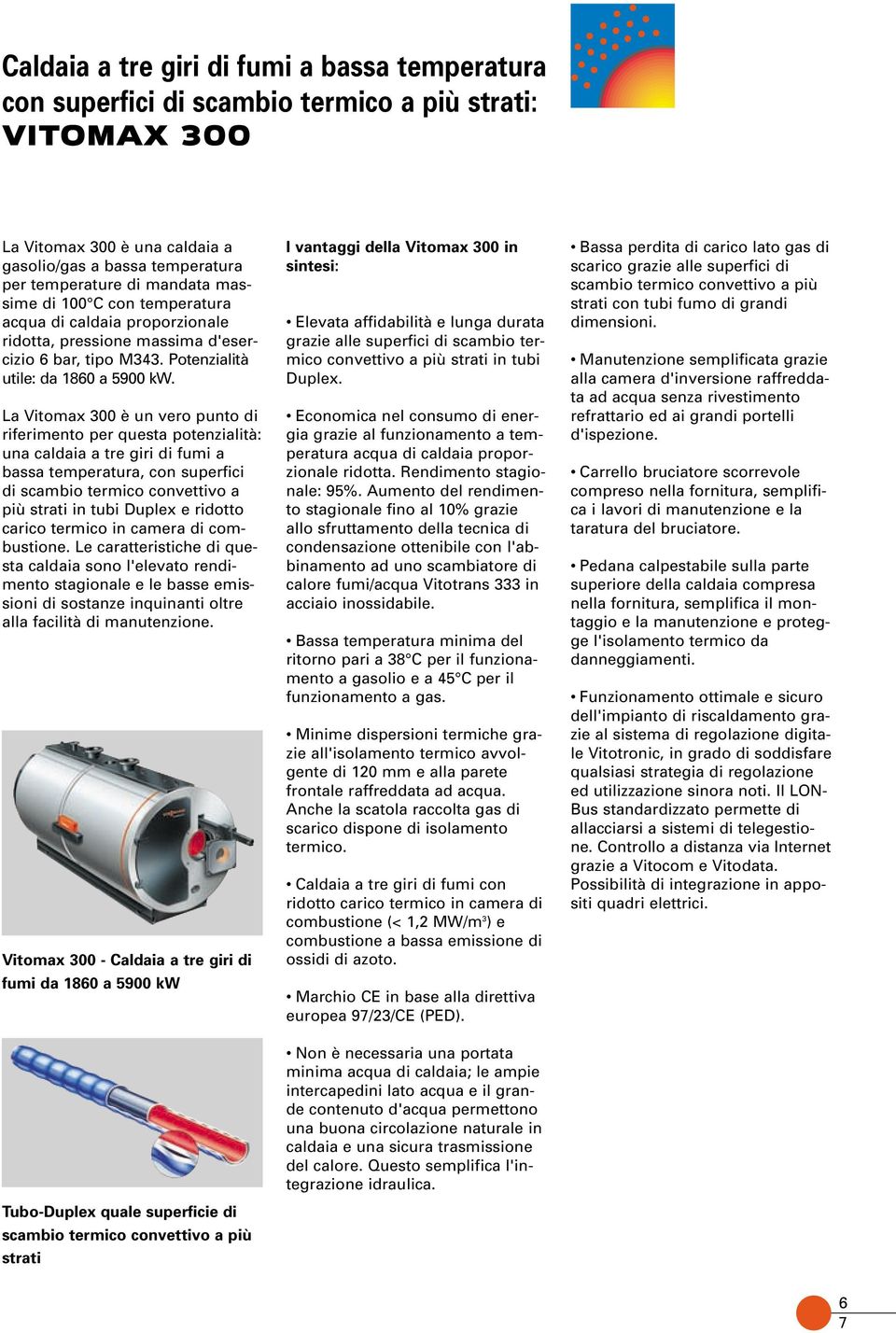 La Vitomax 300 è un vero punto di riferimento per questa potenzialità: una caldaia a tre giri di fumi a bassa temperatura, con superfici di scambio termico convettivo a più strati in tubi Duplex e