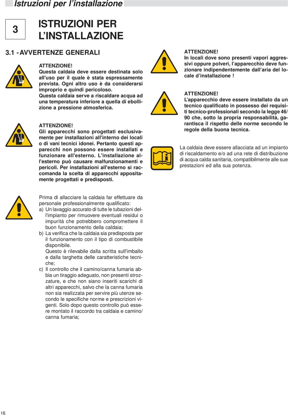 Gli apparecchi sono progettati esclusivamente per installazioni all'interno dei locali o di vani tecnici idonei. Pertanto questi apparecchi non possono essere installati e funzionare all'esterno.