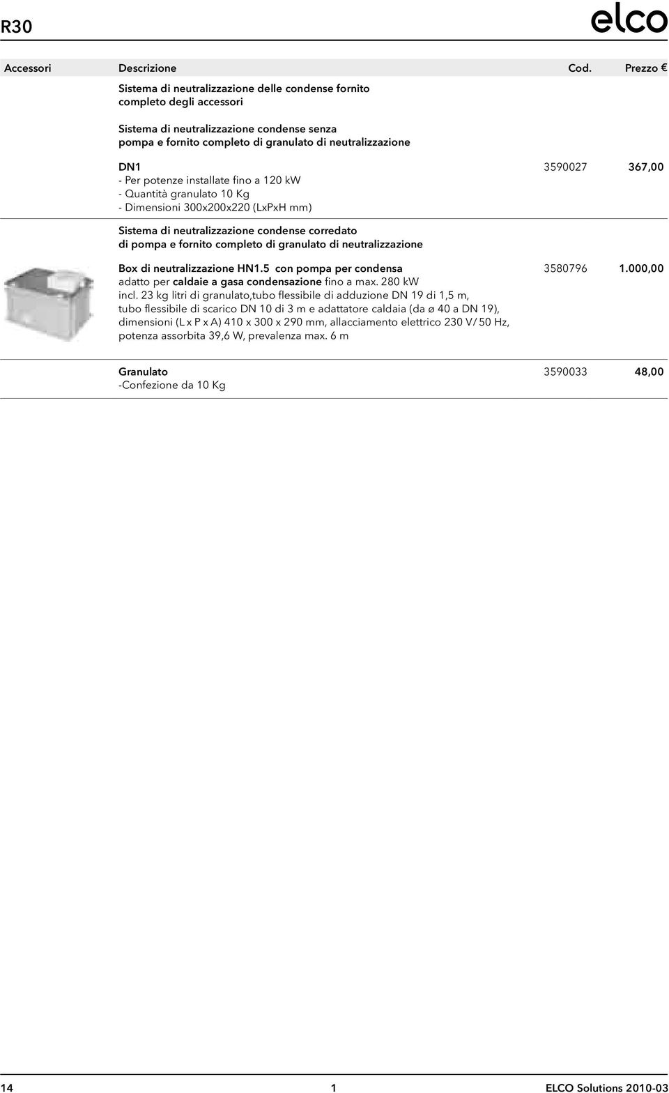 potenze installate fino a 120 kw - Quantità granulato 10 Kg - Dimensioni 300x200x220 (LxPxH mm) 3590027 367,00 Sistema di neutralizzazione condense corredato di pompa e fornito completo di granulato