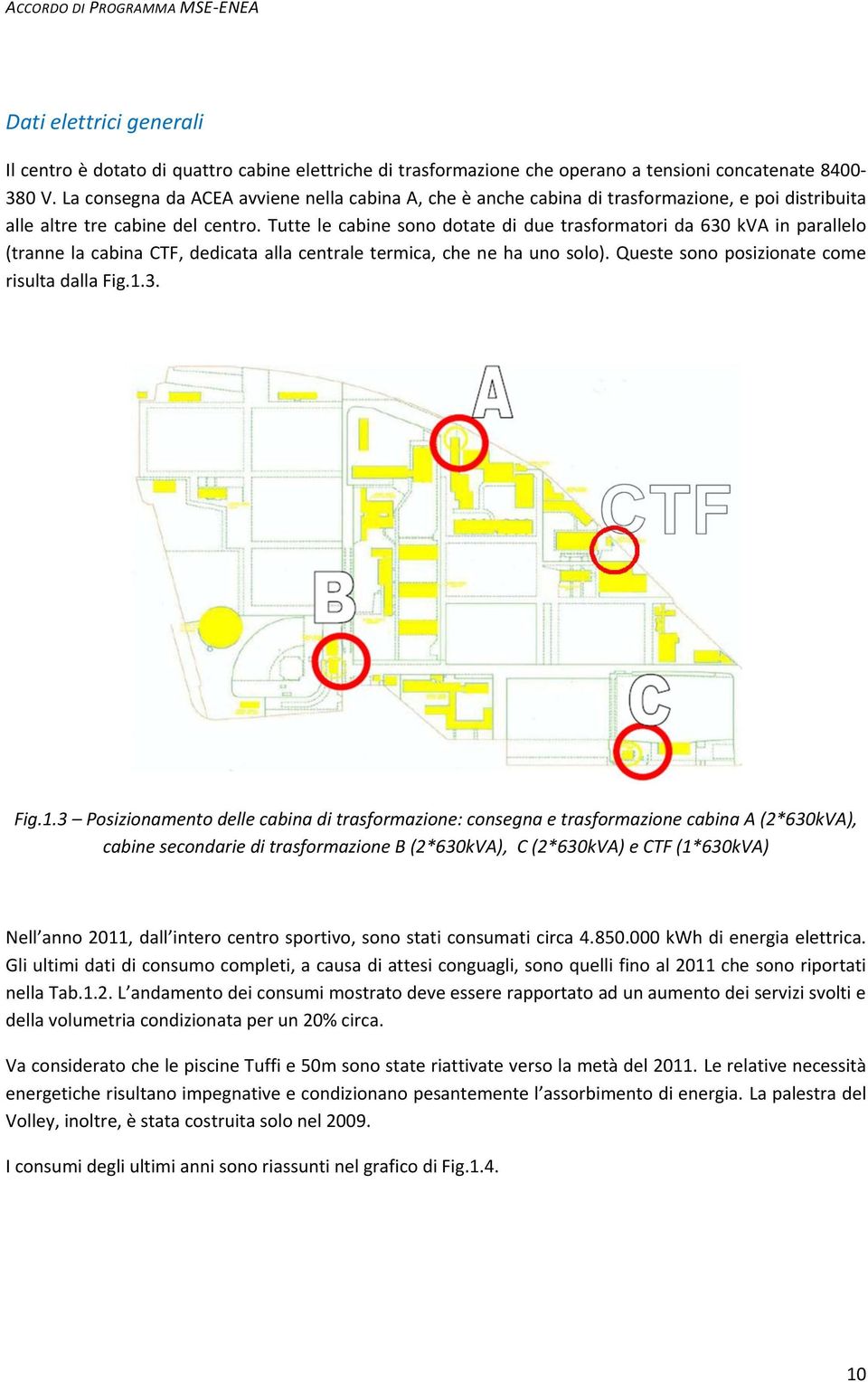 Tutte le cabine sono dotate di due trasformatori da 630 kva in parallelo (tranne la cabina CTF, dedicata alla centrale termica, che ne ha uno solo). Queste sono posizionate come risulta dalla Fig.1.