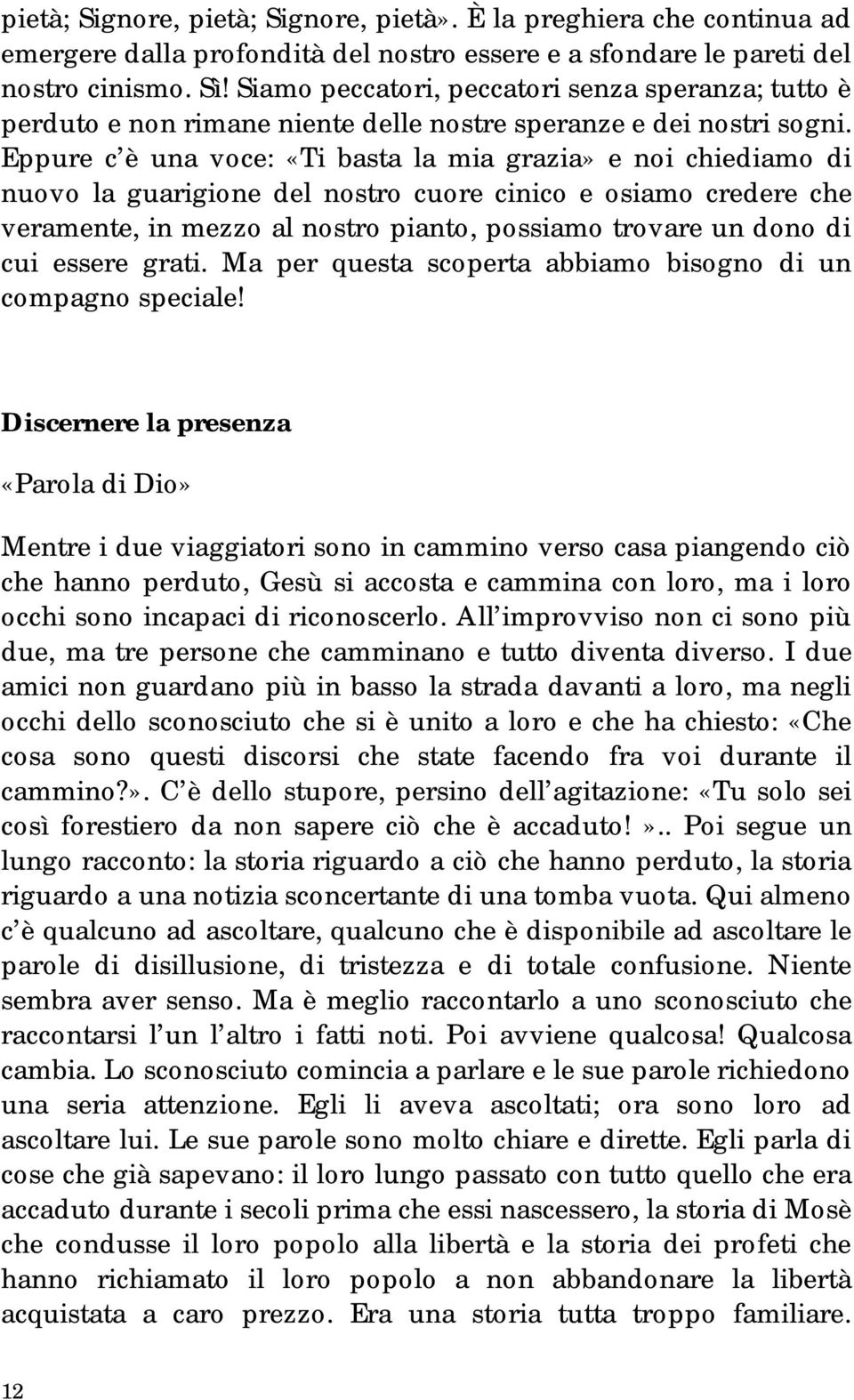 Eppure c è una voce: «Ti basta la mia grazia» e noi chiediamo di nuovo la guarigione del nostro cuore cinico e osiamo credere che veramente, in mezzo al nostro pianto, possiamo trovare un dono di cui