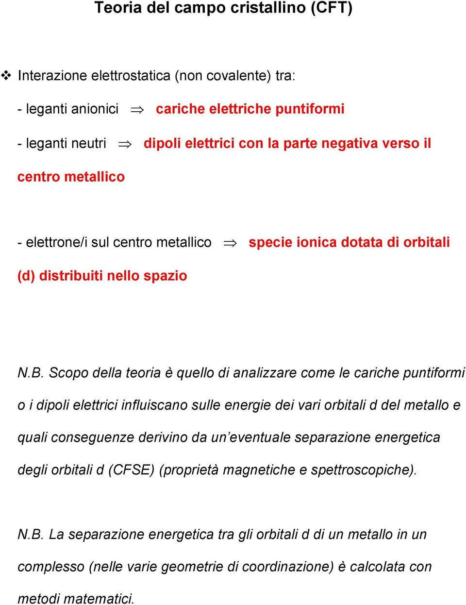 Scopo della teoria è quello di analizzare come le cariche puntiformi o i dipoli elettrici influiscano sulle energie dei vari orbitali d del metallo e quali conseguenze derivino da un