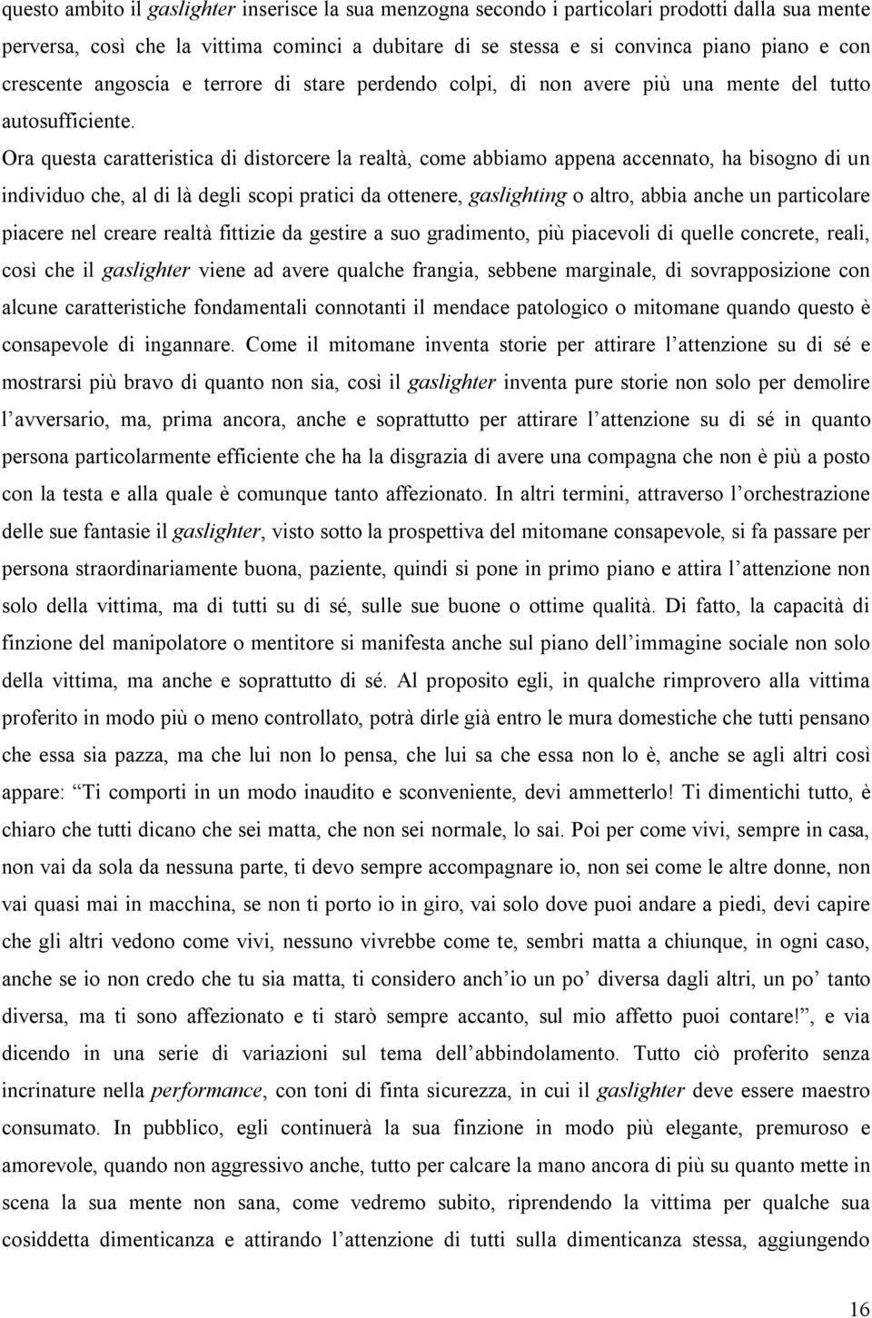 Ora questa caratteristica di distorcere la realtà, come abbiamo appena accennato, ha bisogno di un individuo che, al di là degli scopi pratici da ottenere, gaslighting o altro, abbia anche un