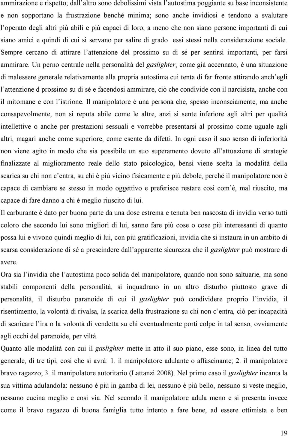 Sempre cercano di attirare l attenzione del prossimo su di sé per sentirsi importanti, per farsi ammirare.