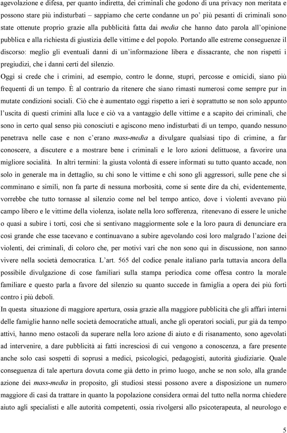 Portando alle estreme conseguenze il discorso: meglio gli eventuali danni di un informazione libera e dissacrante, che non rispetti i pregiudizi, che i danni certi del silenzio.