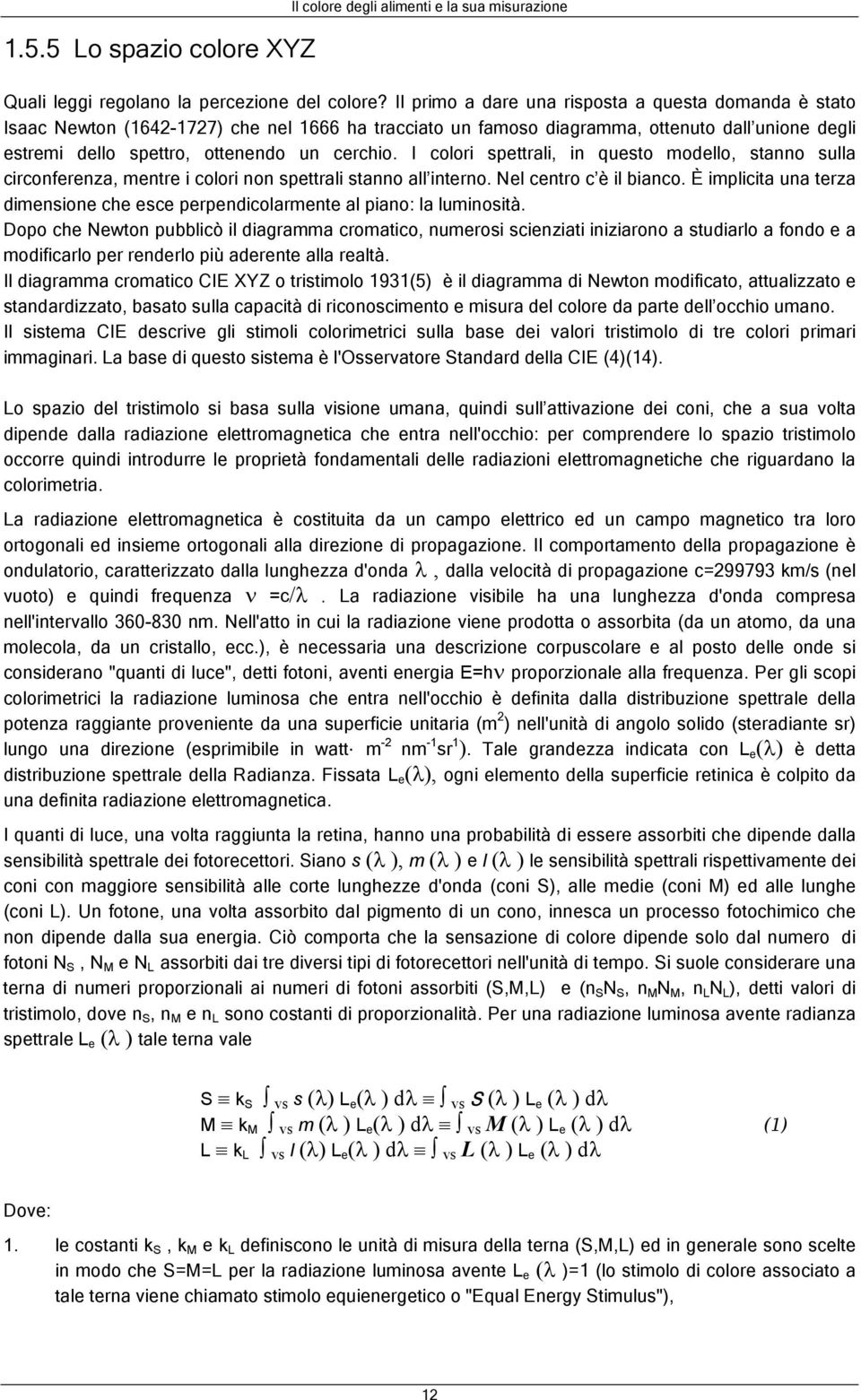 I colori spettrali, in questo modello, stanno sulla circonferenza, mentre i colori non spettrali stanno all interno. Nel centro c è il bianco.