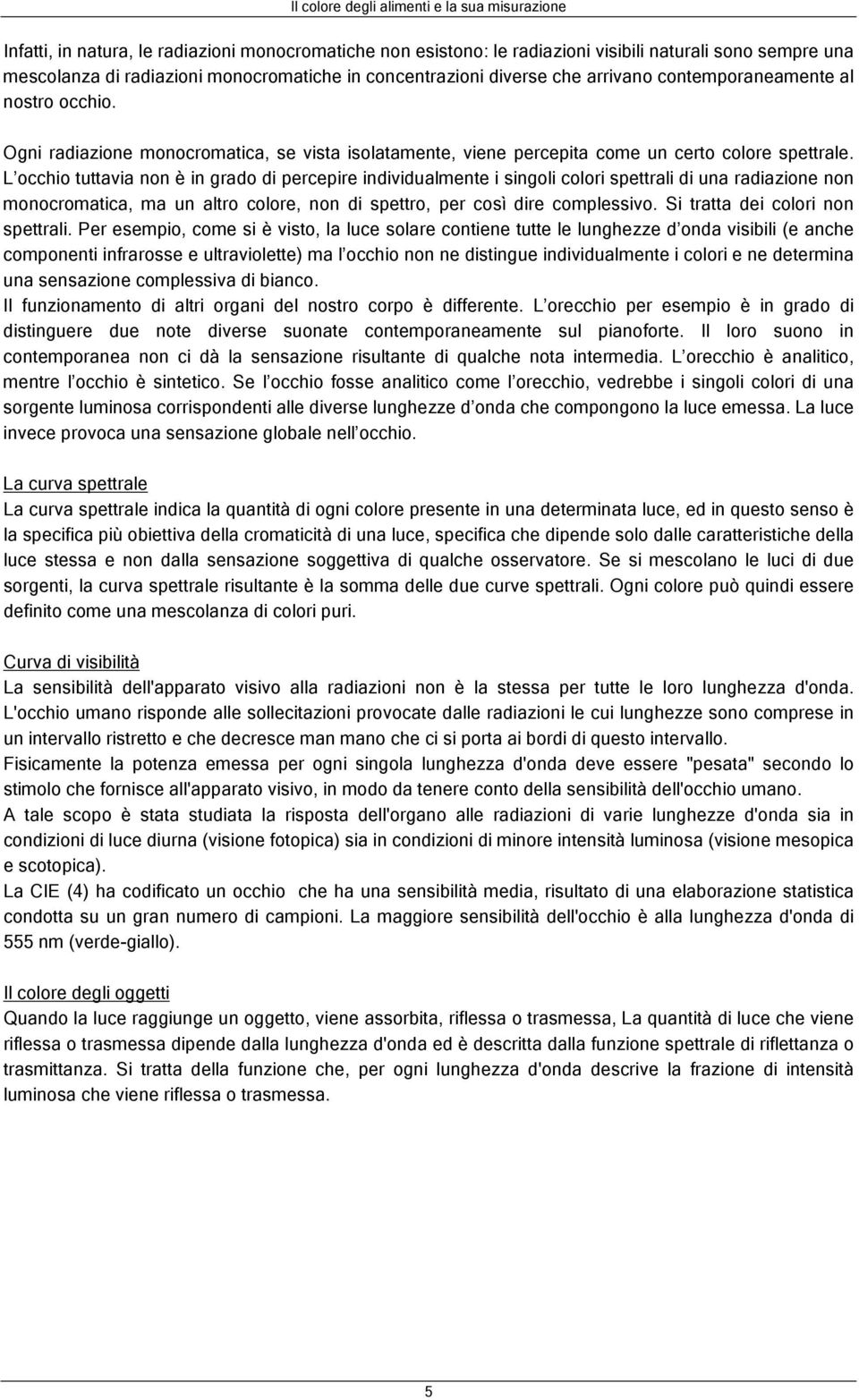 L occhio tuttavia non è in grado di percepire individualmente i singoli colori spettrali di una radiazione non monocromatica, ma un altro colore, non di spettro, per così dire complessivo.