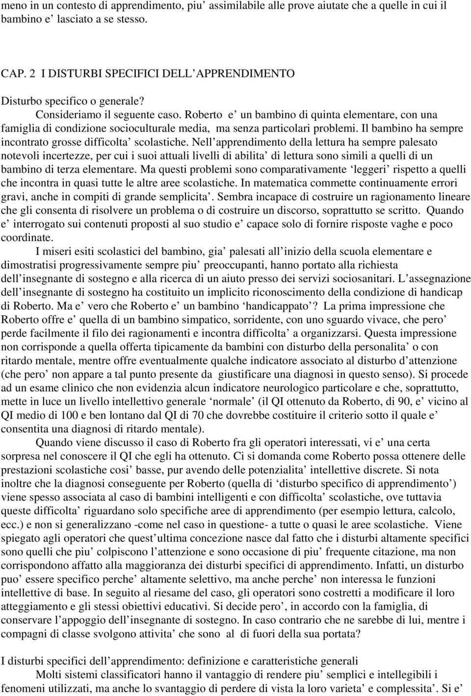 Roberto e un bambino di quinta elementare, con una famiglia di condizione socioculturale media, ma senza particolari problemi. Il bambino ha sempre incontrato grosse difficolta scolastiche.