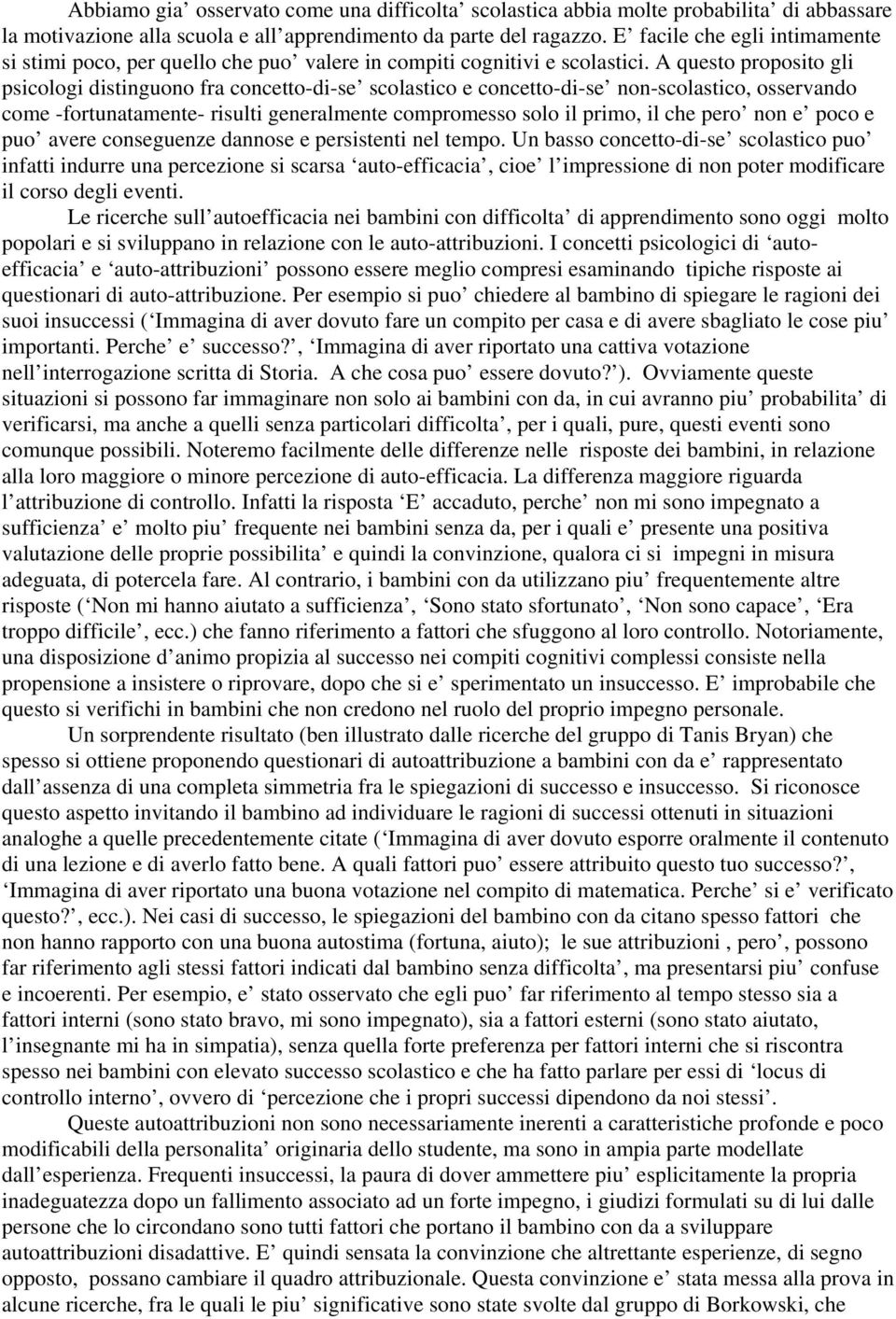 A questo proposito gli psicologi distinguono fra concetto-di-se scolastico e concetto-di-se non-scolastico, osservando come -fortunatamente- risulti generalmente compromesso solo il primo, il che