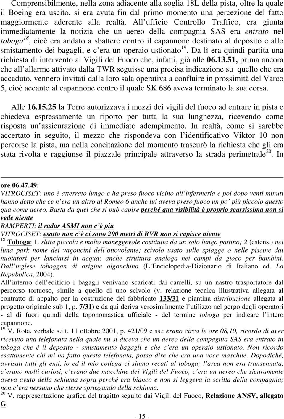 allo smistamento dei bagagli, e c era un operaio ustionato 19. Da lì era quindi partita una richiesta di intervento ai Vigili del Fuoco che, infatti, già alle 06.13.