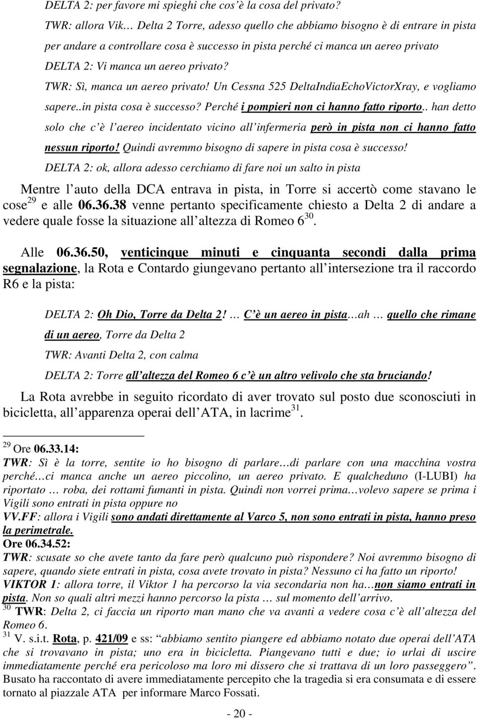 privato? TWR: Sì, manca un aereo privato! Un Cessna 525 DeltaIndiaEchoVictorXray, e vogliamo sapere..in pista cosa è successo? Perché i pompieri non ci hanno fatto riporto.