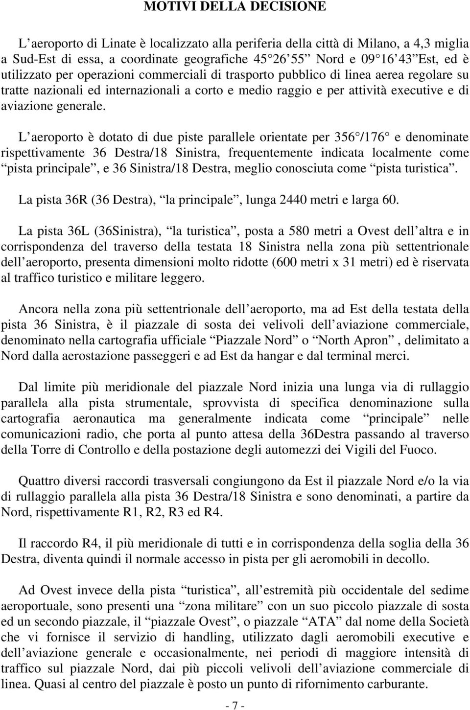 L aeroporto è dotato di due piste parallele orientate per 356 /176 e denominate rispettivamente 36 Destra/18 Sinistra, frequentemente indicata localmente come pista principale, e 36 Sinistra/18