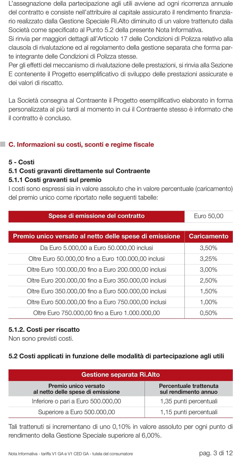 Si rinvia per maggiori dettagli all Articolo 17 delle Condizioni di Polizza relativo alla clausola di rivalutazione ed al regolamento della gestione separata che forma parte integrante delle