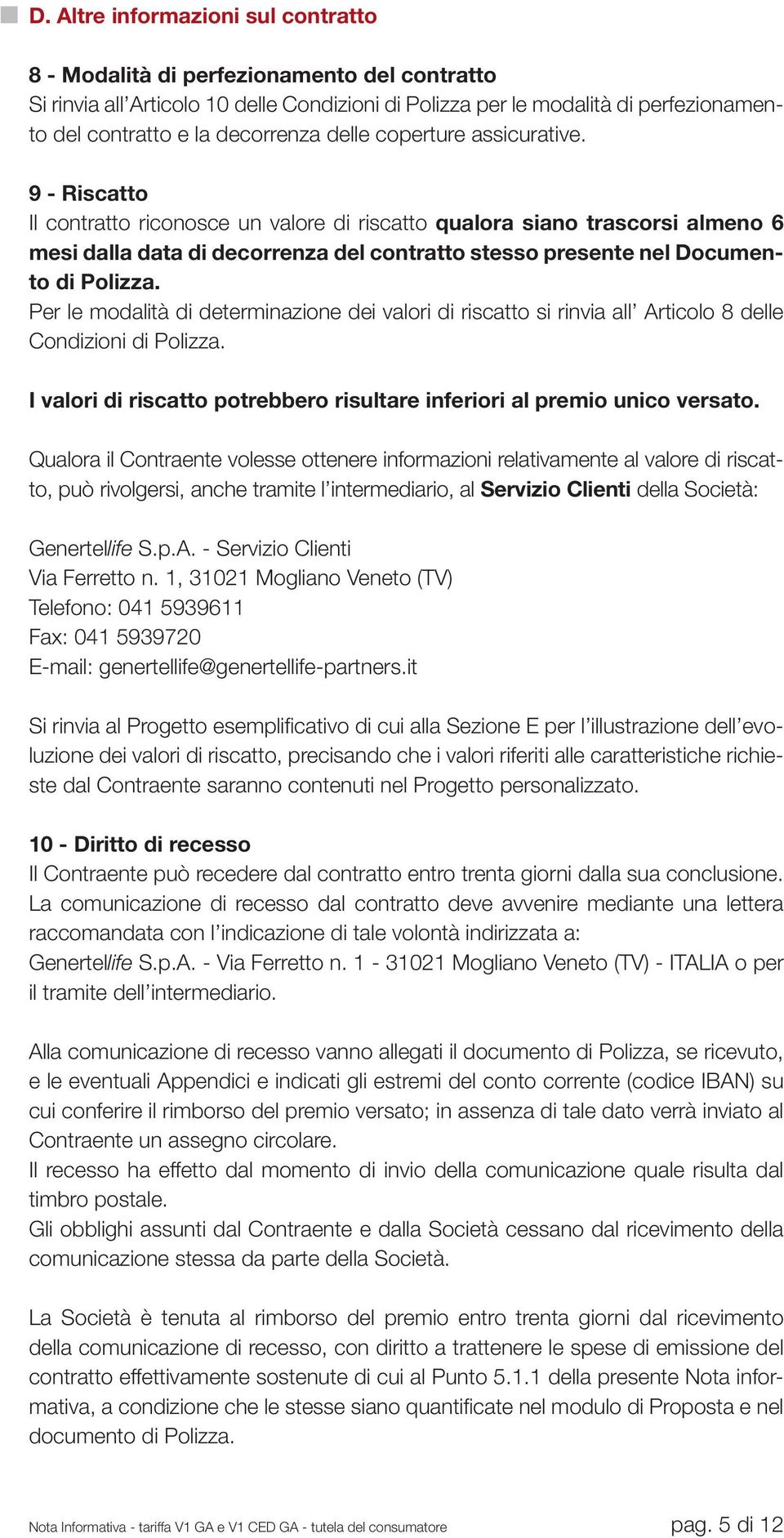 9 - Riscatto Il contratto riconosce un valore di riscatto qualora siano trascorsi almeno 6 mesi dalla data di decorrenza del contratto stesso presente nel Documento di Polizza.