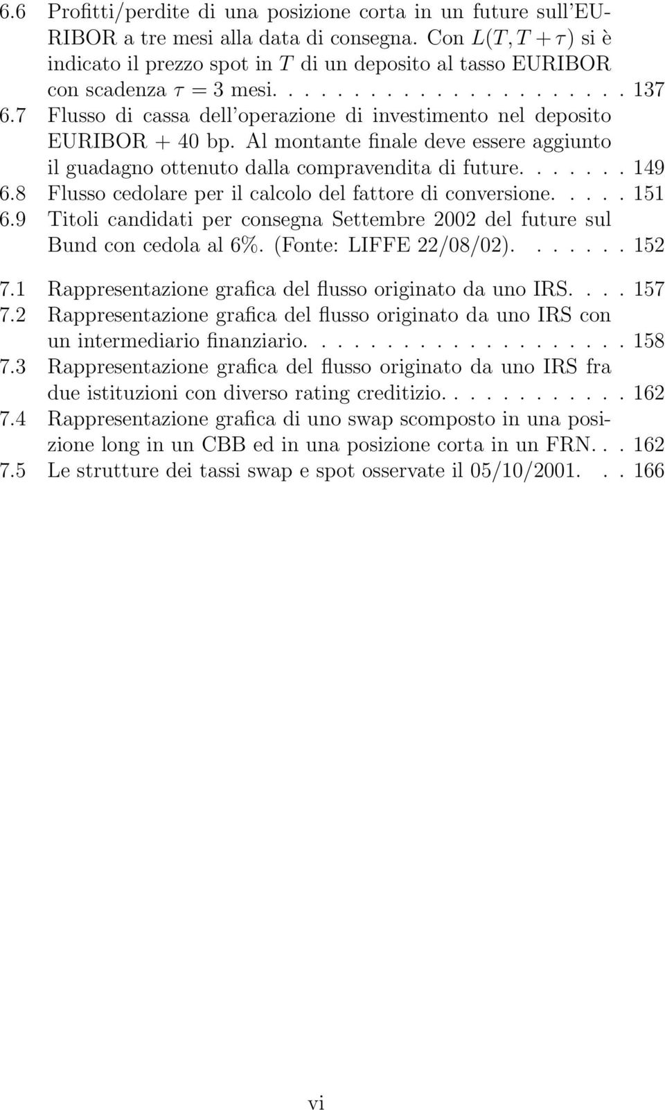 7 Flusso di cassa dell operazione di investimento nel deposito EURIBOR + 40 bp. Al montante finale deve essere aggiunto il guadagno ottenuto dalla compravendita di future....... 149 6.