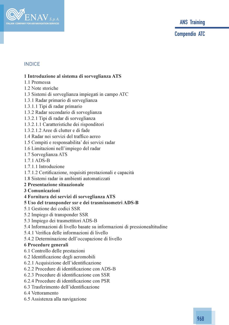 5 Compiti e responsabilita dei servizi radar 1.6 Limitazioni nell impiego del radar 1.7 Sorveglianza ATS 1.7.1 ADS-B 1.7.1.1 Introduzione 1.7.1.2 Certificazione, requisiti prestazionali e capacità 1.