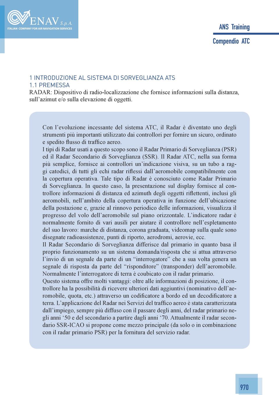 I tipi di Radar usati a questo scopo sono il Radar Primario di Sorveglianza (PSR) ed il Radar Secondario di Sorveglianza (SSR).