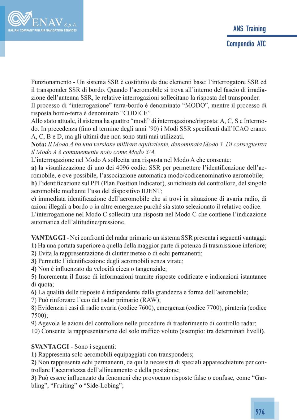 Il processo di interrogazione terra-bordo è denominato MODO, mentre il processo di risposta bordo-terra è denominato CODICE.