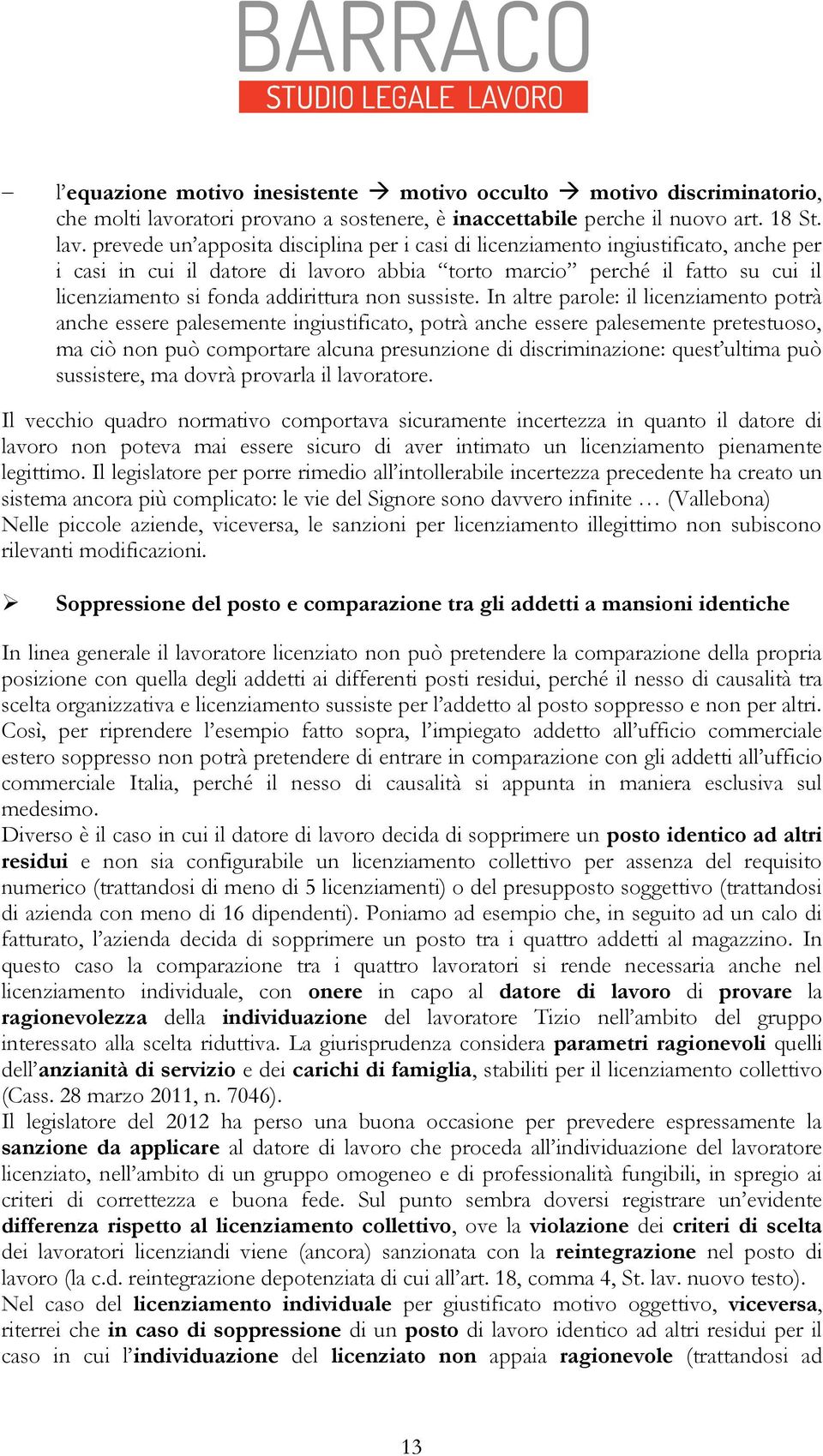 prevede un apposita disciplina per i casi di licenziamento ingiustificato, anche per i casi in cui il datore di lavoro abbia torto marcio perché il fatto su cui il licenziamento si fonda addirittura