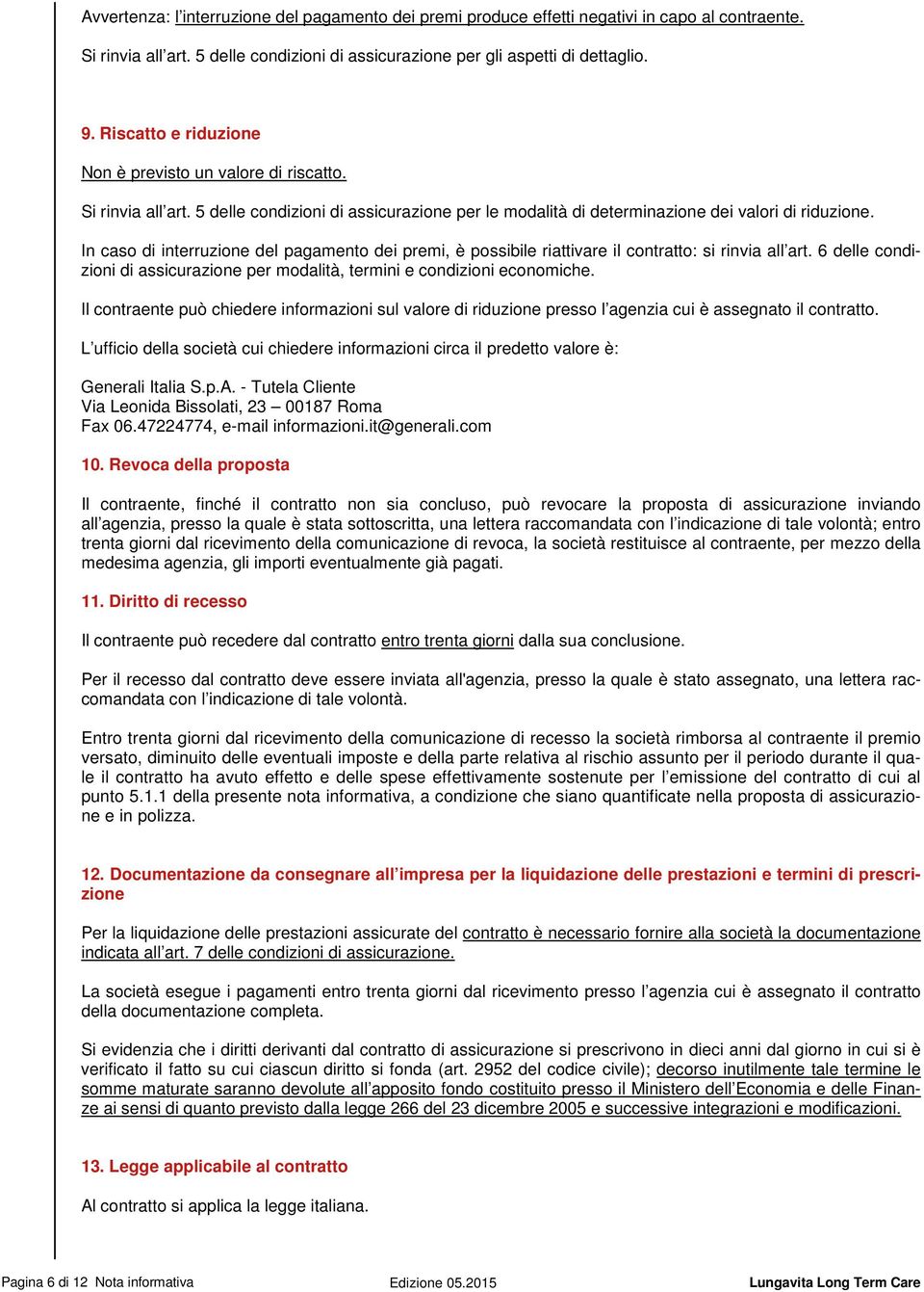 In caso di interruzione del pagamento dei premi, è possibile riattivare il contratto: si rinvia all art. 6 delle condizioni di assicurazione per modalità, termini e condizioni economiche.