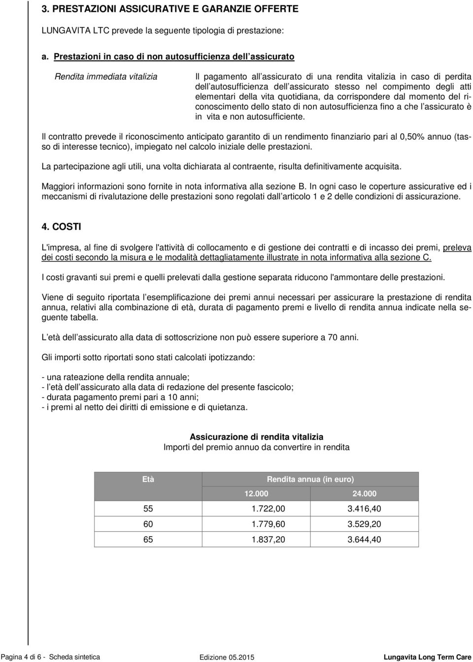 stesso nel compimento degli atti elementari della vita quotidiana, da corrispondere dal momento del riconoscimento dello stato di non autosufficienza fino a che l assicurato è in vita e non