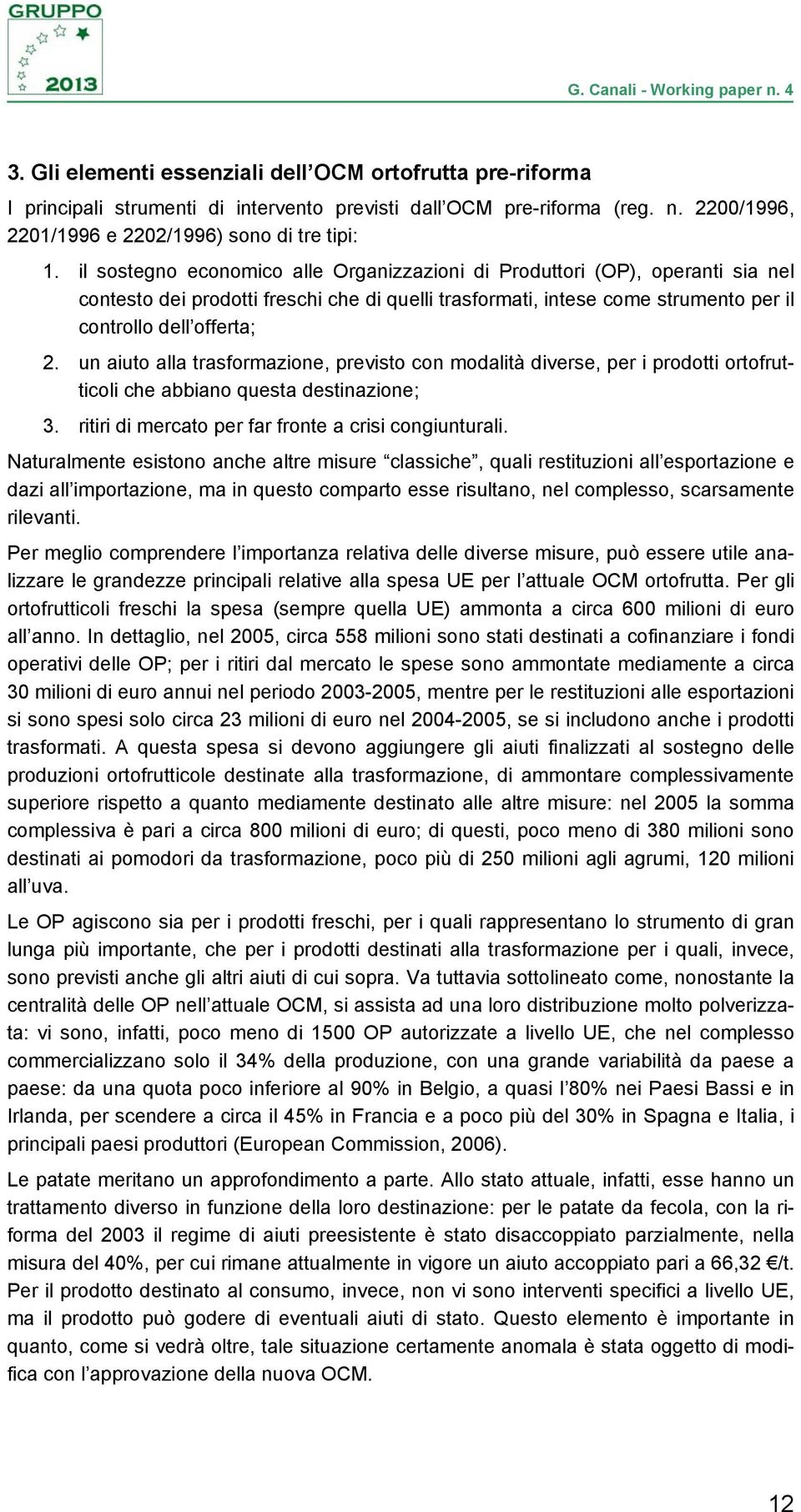 un aiuto alla trasformazione, previsto con modalità diverse, per i prodotti ortofrutticoli che abbiano questa destinazione; 3. ritiri di mercato per far fronte a crisi congiunturali.