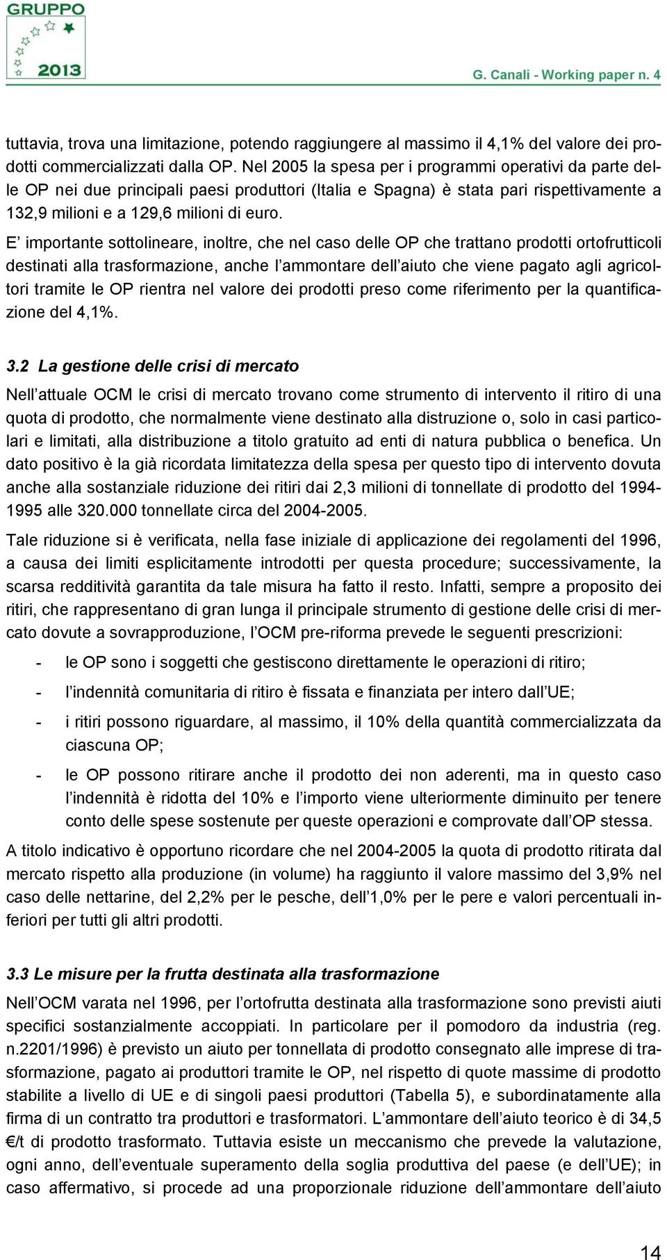 E importante sottolineare, inoltre, che nel caso delle OP che trattano prodotti ortofrutticoli destinati alla trasformazione, anche l ammontare dell aiuto che viene pagato agli agricoltori tramite le