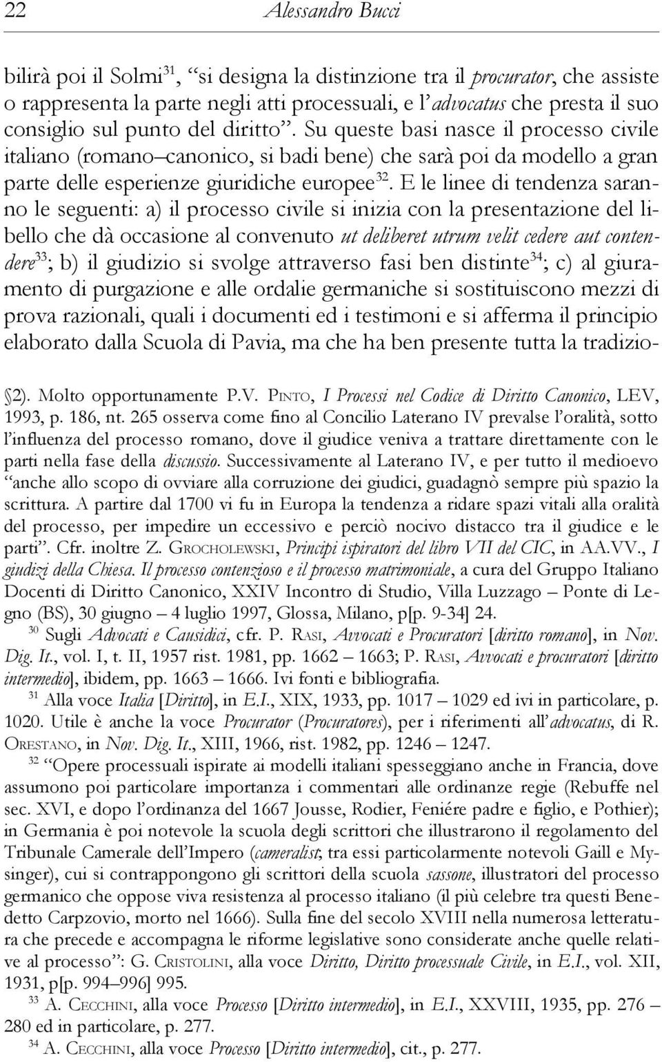 E le linee di tendenza saranno le seguenti: a) il processo civile si inizia con la presentazione del libello che dà occasione al convenuto ut deliberet utrum velit cedere aut contendere 33 ; b) il