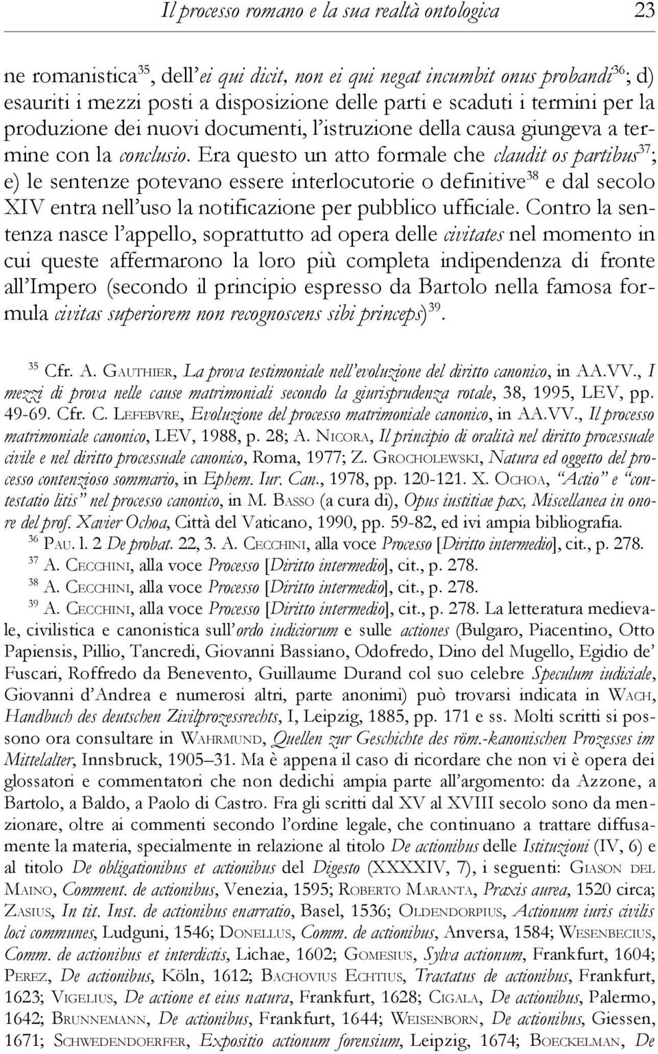 Era questo un atto formale che claudit os partibus 37 ; e) le sentenze potevano essere interlocutorie o definitive 38 e dal secolo XIV entra nell uso la notificazione per pubblico ufficiale.