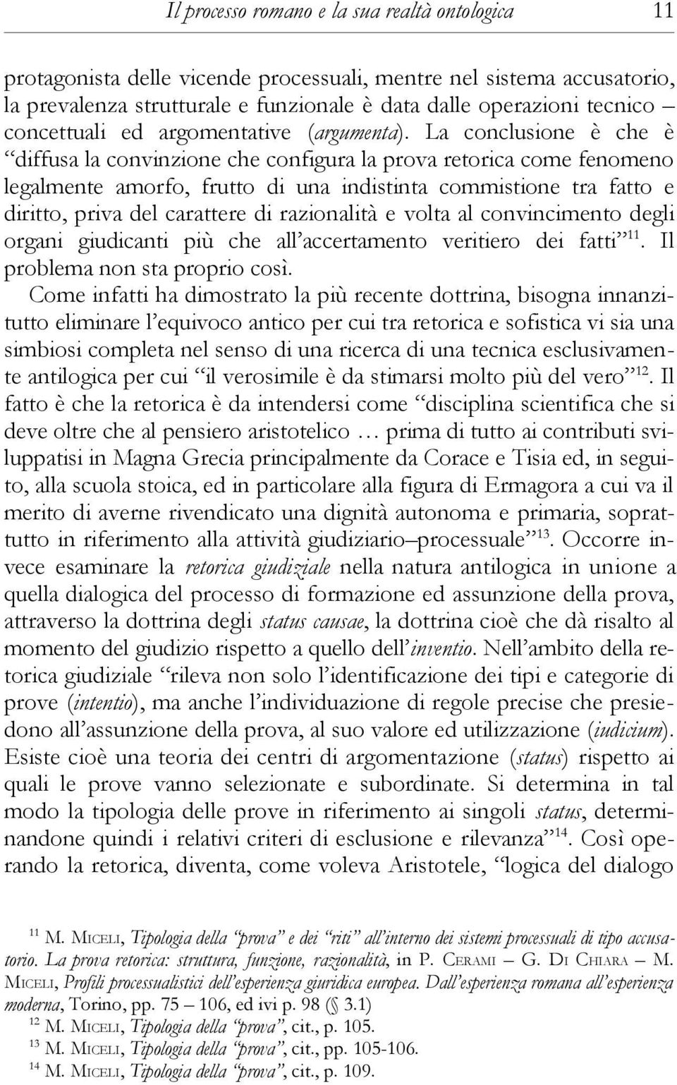 La conclusione è che è diffusa la convinzione che configura la prova retorica come fenomeno legalmente amorfo, frutto di una indistinta commistione tra fatto e diritto, priva del carattere di