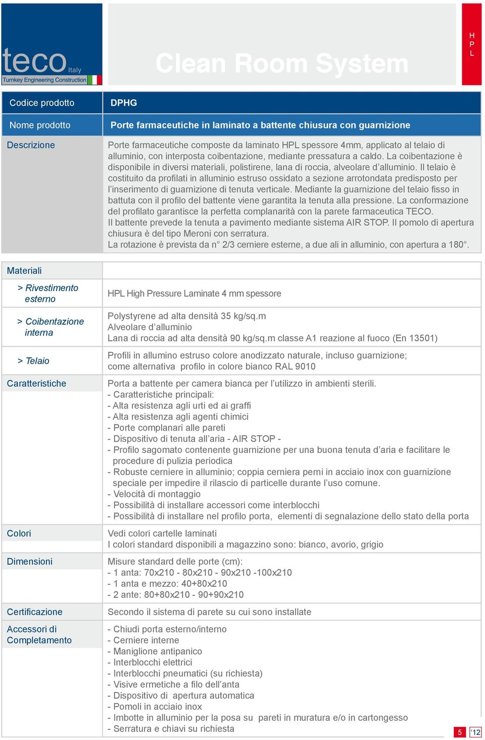 Il telaio è costituito da profilati in alluminio estruso ossidato a sezione arrotondata predisposto per l inserimento di guarnizione di tenuta verticale.