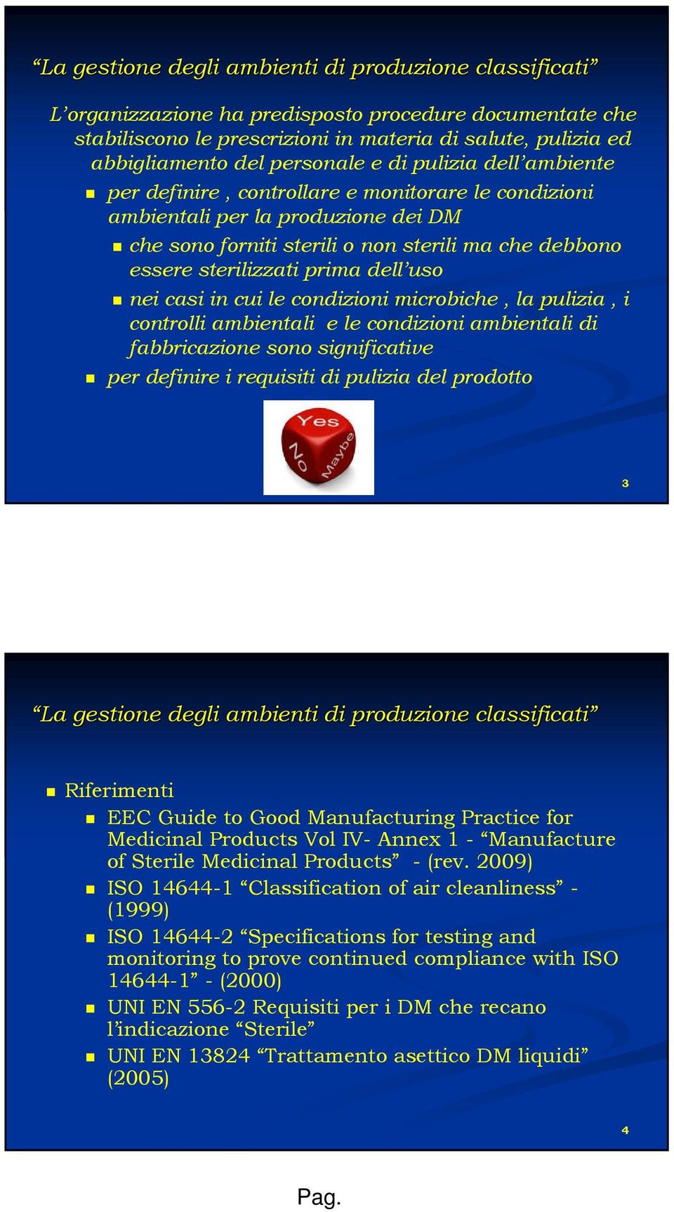 prima dell uso nei casi in cui le condizioni microbiche, la pulizia, i controlli ambientali e le condizioni ambientali di fabbricazione sono significative per definire i requisiti di pulizia del