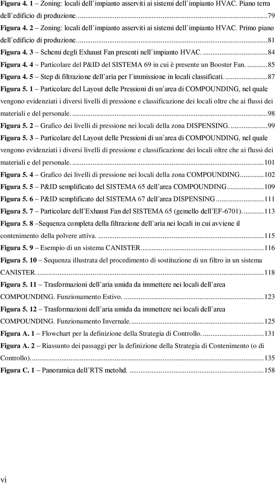 4 Particolare del P&ID del SISTEMA 69 in cui è presente un Booster Fan.... 85 Figura 4. 5 Step di filtrazione dell aria per l immissione in locali classificati.... 87 Figura 5.