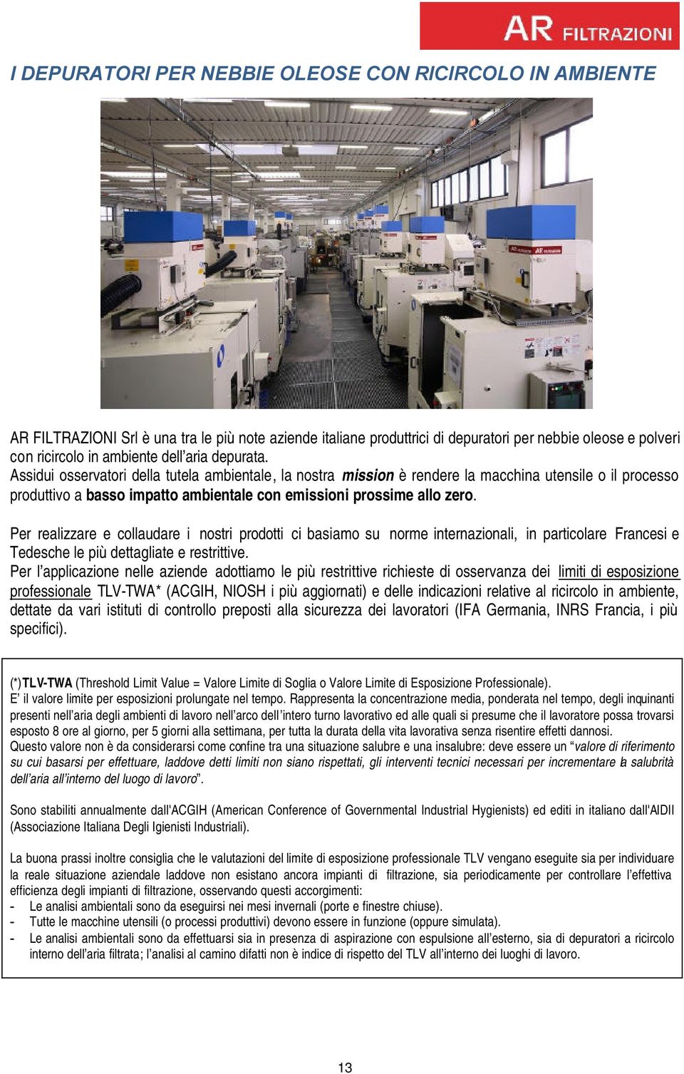 Per realizzare e collaudare i nostri prodotti ci basiamo su norme internazionali, in particolare Francesi e Tedesche le più dettagliate e restrittive.